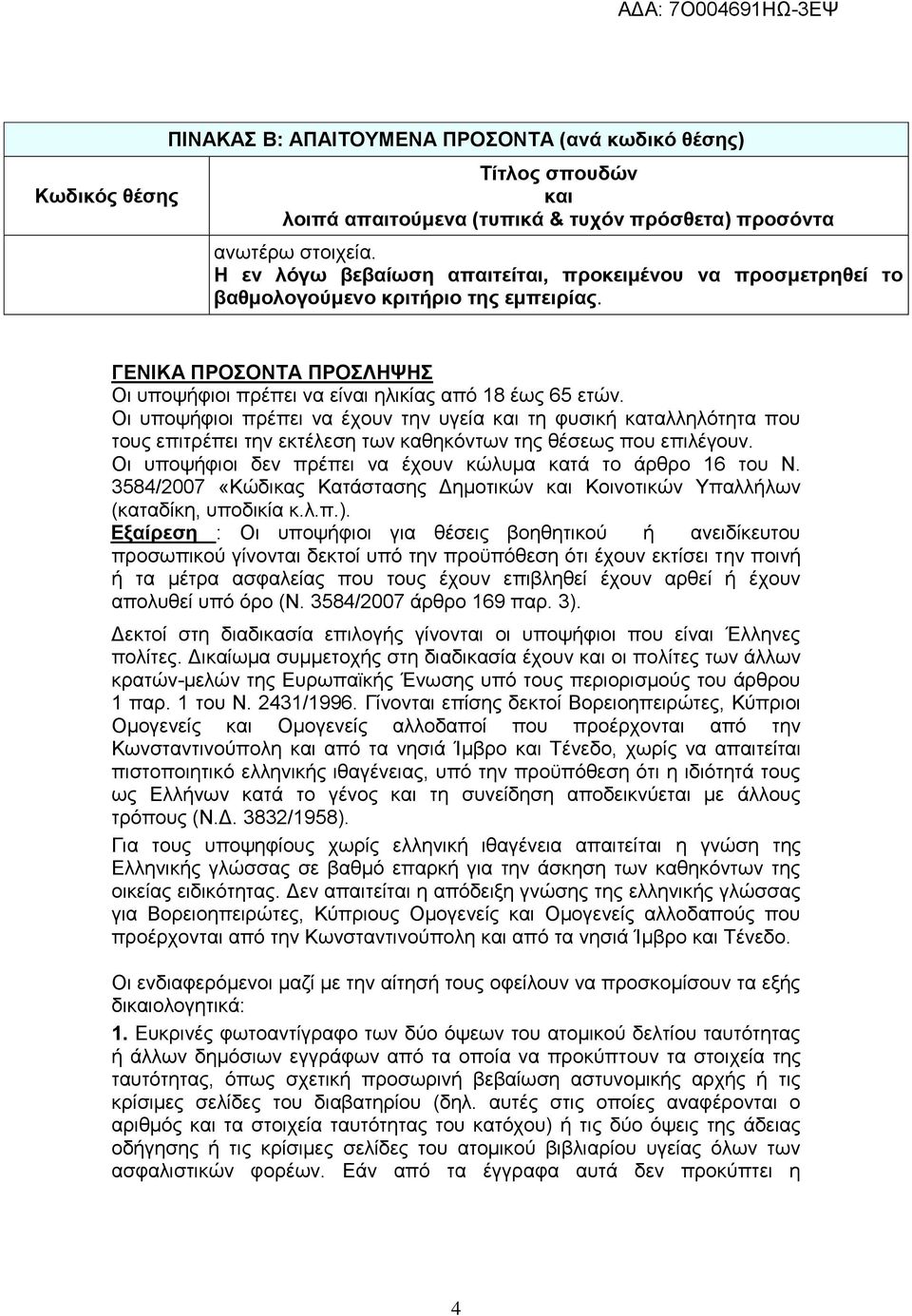 Οι υποψήφιοι πρέπει να έχουν την υγεία και τη φυσική καταλληλότητα που τους επιτρέπει την εκτέλεση των καθηκόντων της θέσεως που επιλέγουν.