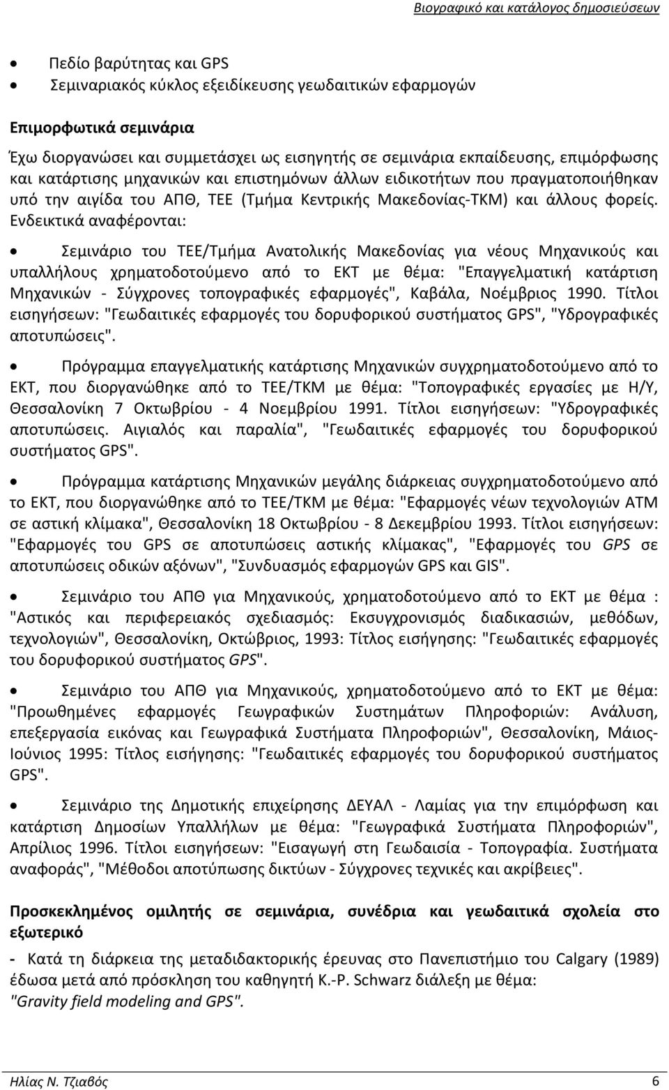 Ενδεικτικά αναφέρονται: Σεμινάριο του TEE/Τμήμα Ανατολικής Μακεδονίας για νέους Μηχανικούς και υπαλλήλους χρηματοδοτούμενο από το EKT με θέμα: "Επαγγελματική κατάρτιση Μηχανικών Σύγχρονες