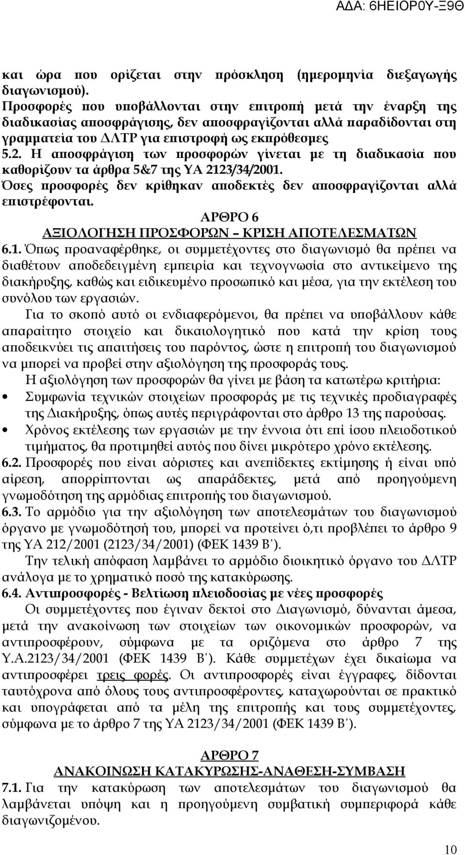 Η αποσφράγιση των προσφορών γίνεται με τη διαδικασία που καθορίζουν τα άρθρα 5&7 της ΥΑ 2123/34/2001. Όσες προσφορές δεν κρίθηκαν αποδεκτές δεν αποσφραγίζονται αλλά επιστρέφονται.