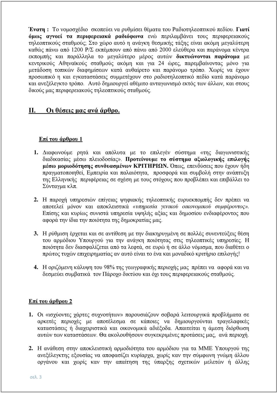 από πάνω από 2000 ελεύθερα και παράνομα κέντρα εκπομπής και παράλληλα το μεγαλύτερο μέρος αυτών δικτυώνονται παράνομα με κεντρικούς Αθηναϊκούς σταθμούς ακόμη και για 24 ώρες, παρεμβαίνοντας μόνο για