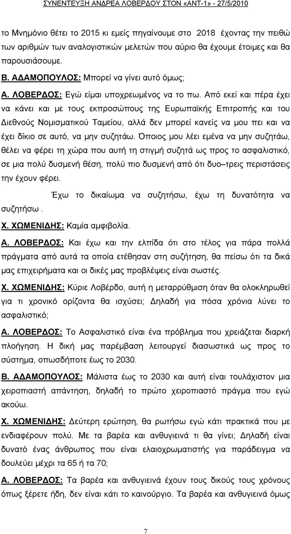 Από εκεί και πέρα έχει να κάνει και με τους εκπροσώπους της Ευρωπαϊκής Επιτροπής και του Διεθνούς Νομισματικού Ταμείου, αλλά δεν μπορεί κανείς να μου πει και να έχει δίκιο σε αυτό, να μην συζητάω.