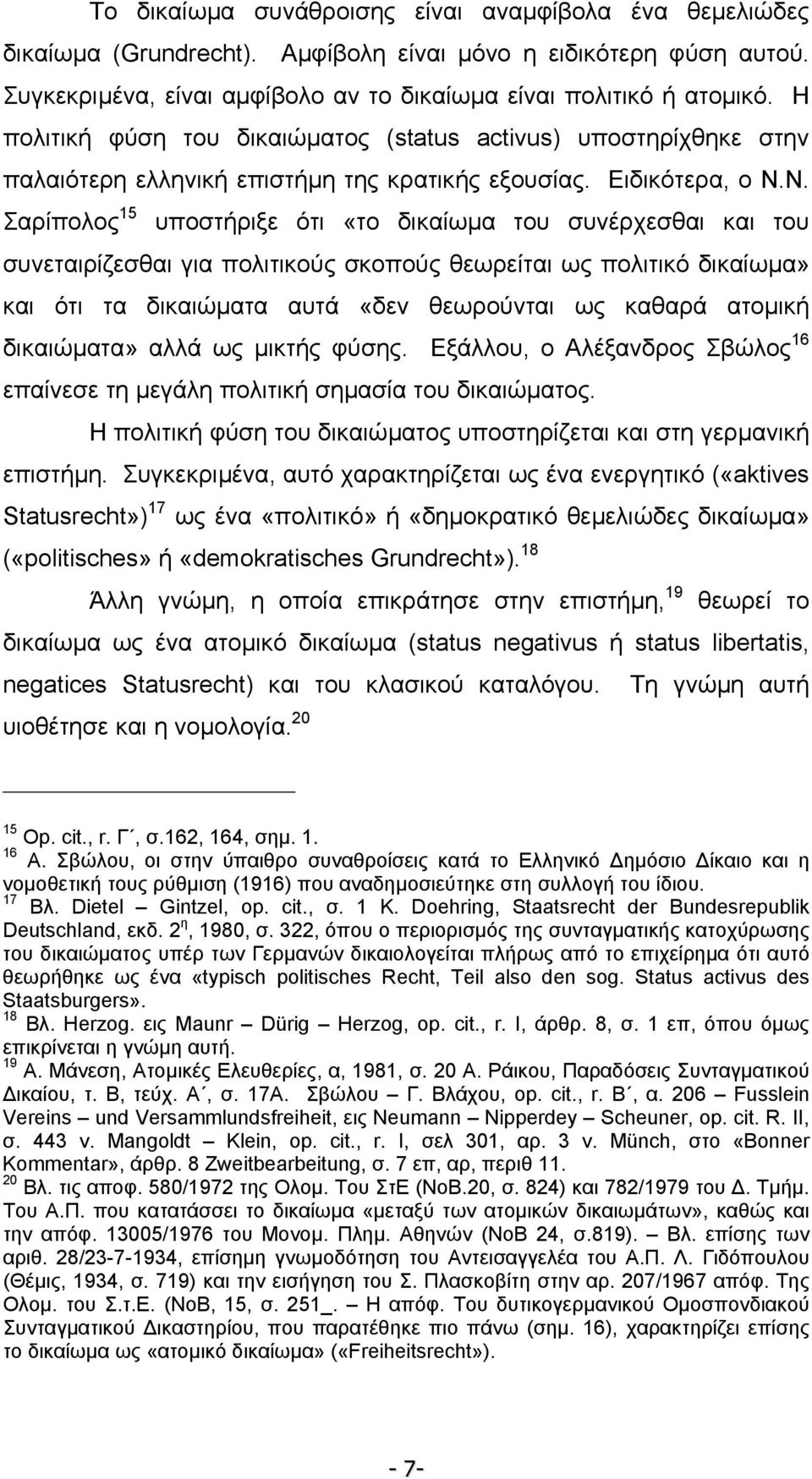 Ν. Σαρίπολος 15 υποστήριξε ότι «το δικαίωµα του συνέρχεσθαι και του συνεταιρίζεσθαι για πολιτικούς σκοπούς θεωρείται ως πολιτικό δικαίωµα» και ότι τα δικαιώµατα αυτά «δεν θεωρούνται ως καθαρά ατοµική