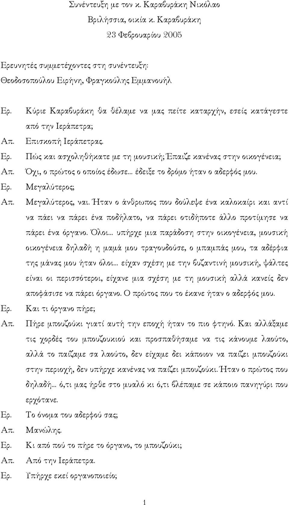 Επισκοπή Ιεράπετρας. Πώς και ασχοληθήκατε µε τη µουσική; Έπαιζε κανένας στην οικογένεια; Όχι, ο πρώτος ο οποίος έδωσε έδειξε το δρόµο ήταν ο αδερφός µου. Μεγαλύτερος; Μεγαλύτερος, ναι.