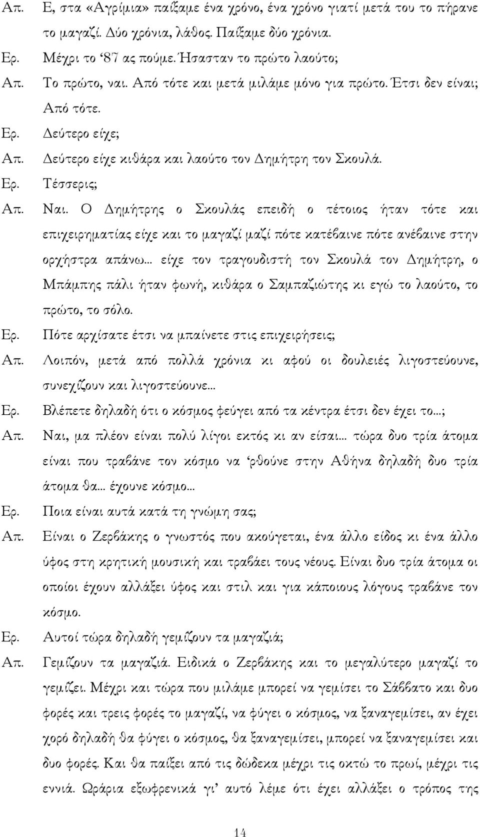 Ο ηµήτρης ο Σκουλάς επειδή ο τέτοιος ήταν τότε και επιχειρηµατίας είχε και το µαγαζί µαζί πότε κατέβαινε πότε ανέβαινε στην ορχήστρα απάνω είχε τον τραγουδιστή τον Σκουλά τον ηµήτρη, ο Μπάµπης πάλι