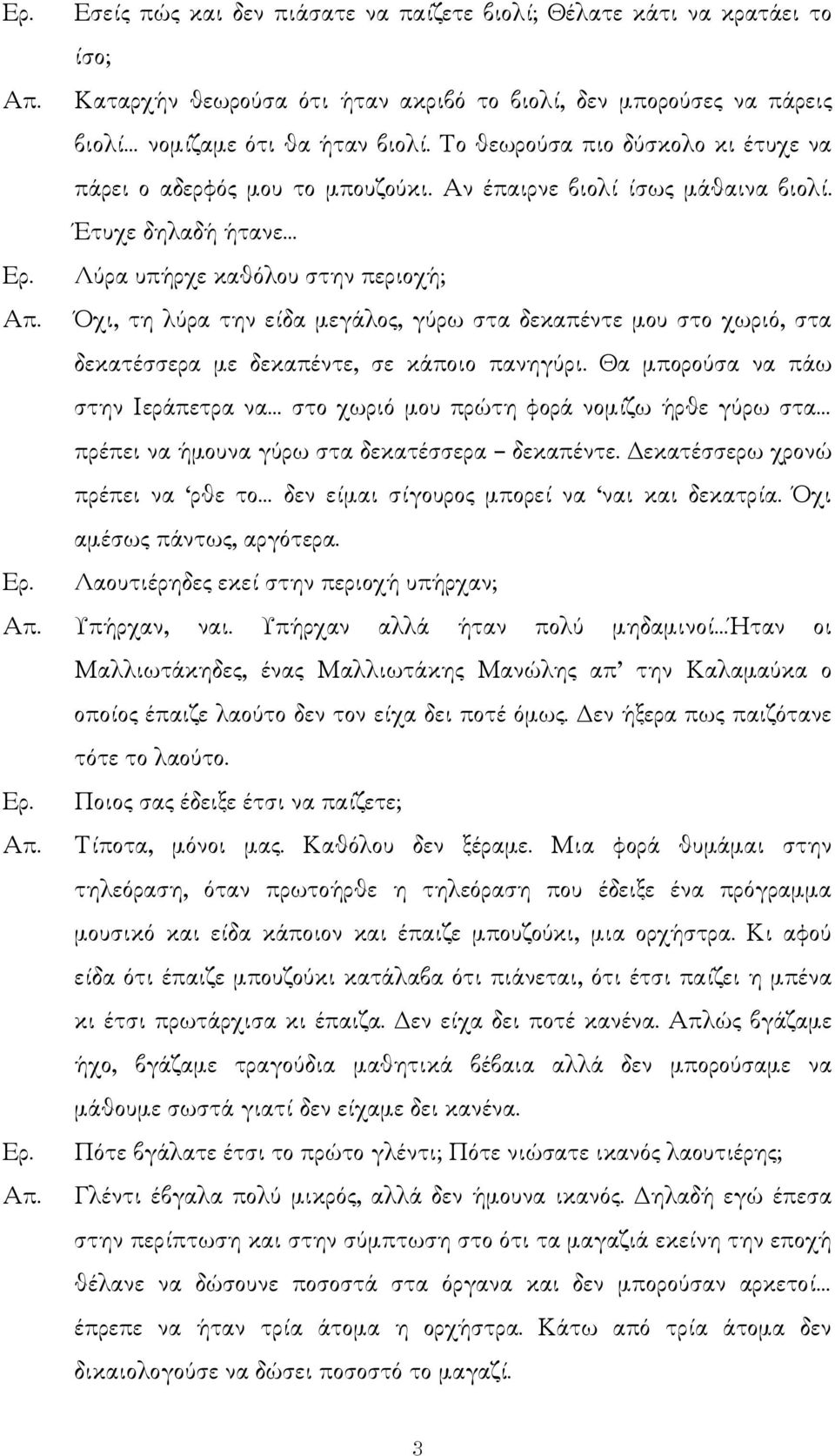 Έτυχε δηλαδή ήτανε Λύρα υπήρχε καθόλου στην περιοχή; Όχι, τη λύρα την είδα µεγάλος, γύρω στα δεκαπέντε µου στο χωριό, στα δεκατέσσερα µε δεκαπέντε, σε κάποιο πανηγύρι.