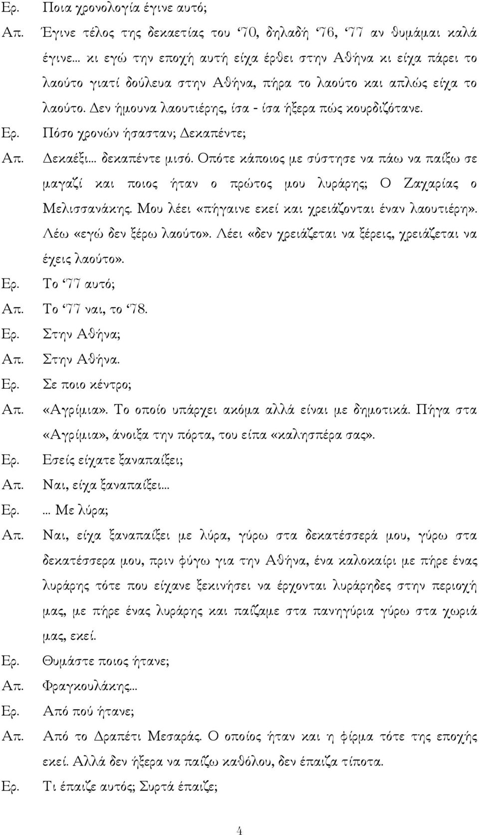 Οπότε κάποιος µε σύστησε να πάω να παίξω σε µαγαζί και ποιος ήταν ο πρώτος µου λυράρης; Ο Ζαχαρίας ο Μελισσανάκης. Μου λέει «πήγαινε εκεί και χρειάζονται έναν λαουτιέρη». Λέω «εγώ δεν ξέρω λαούτο».