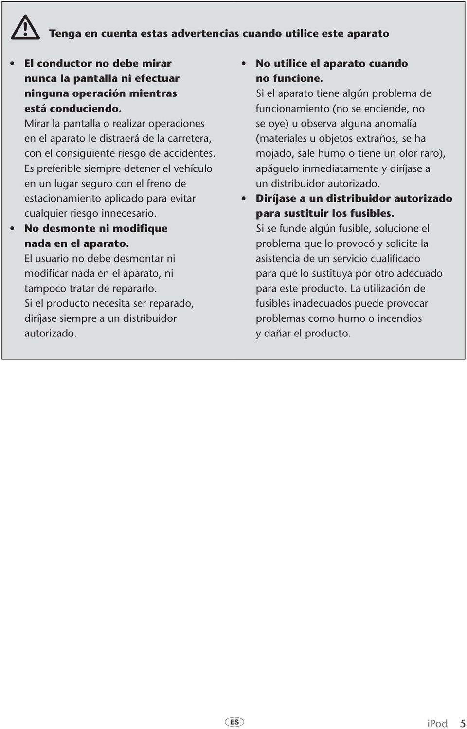 Es preferible siempre detener el vehículo en un lugar seguro con el freno de estacionamiento aplicado para evitar cualquier riesgo innecesario. No desmonte ni modifique nada en el aparato.