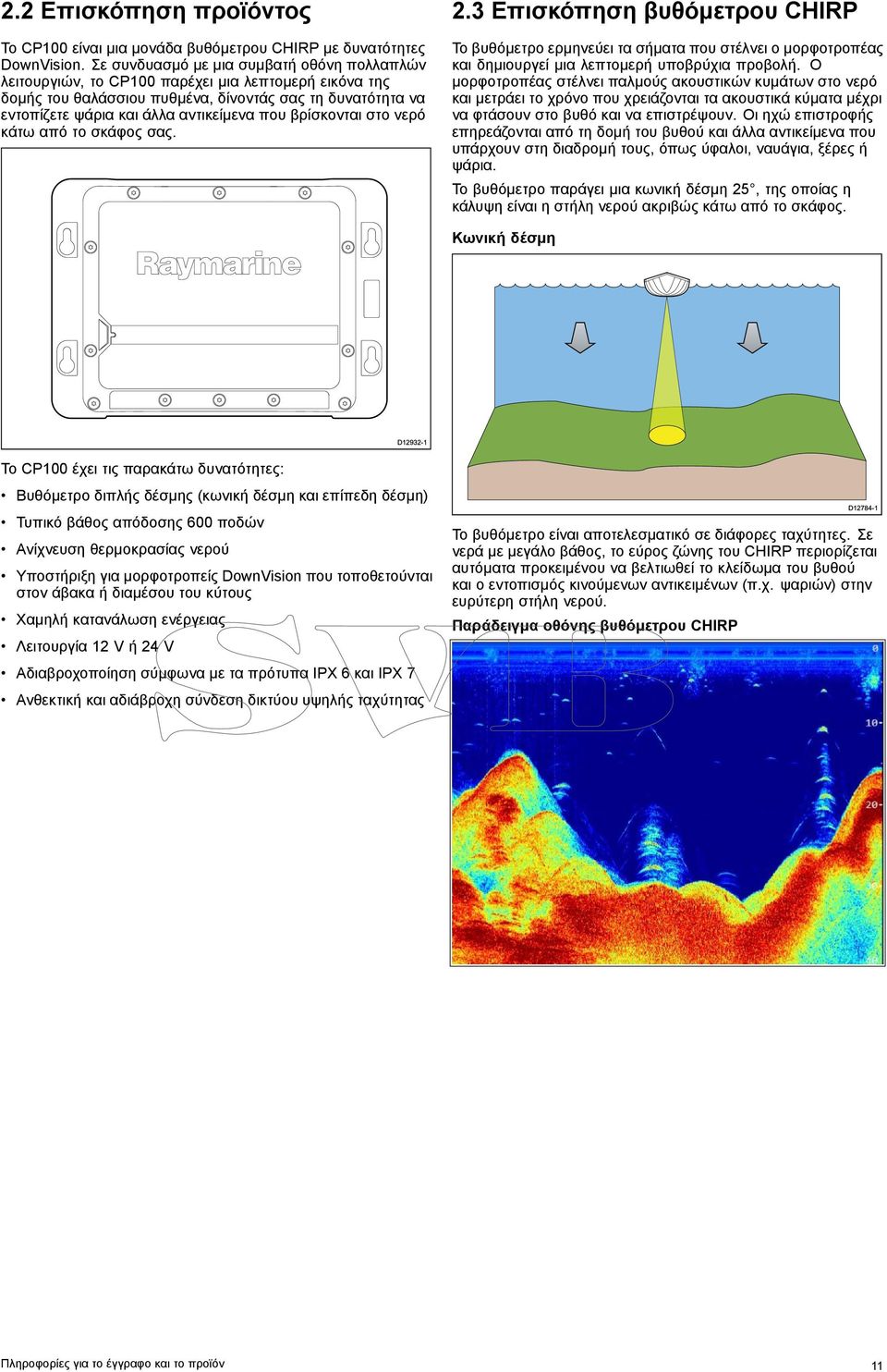 βρίσκονται στο νερό κάτω από το σκάφος σας. 2.3 Επισκόπηση βυθόμετρου CHIRP Το βυθόμετρο ερμηνεύει τα σήματα που στέλνει ο μορφοτροπέας και δημιουργεί μια λεπτομερή υποβρύχια προβολή.