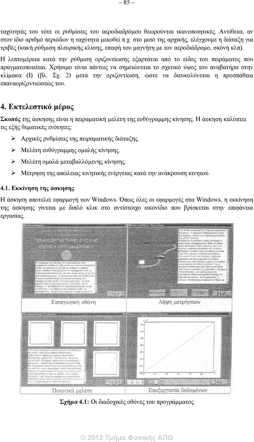 2) μετά την οριζοντίωση, ώστε να διευκολύνεται η προσπάθεια επαναοριζοντιώσεώς του. 4. Εκτελεστικό μέρος Σκοπός της άσκησης είναι η πειραματική μελέτη της ευθύγραμμης κίνησης.