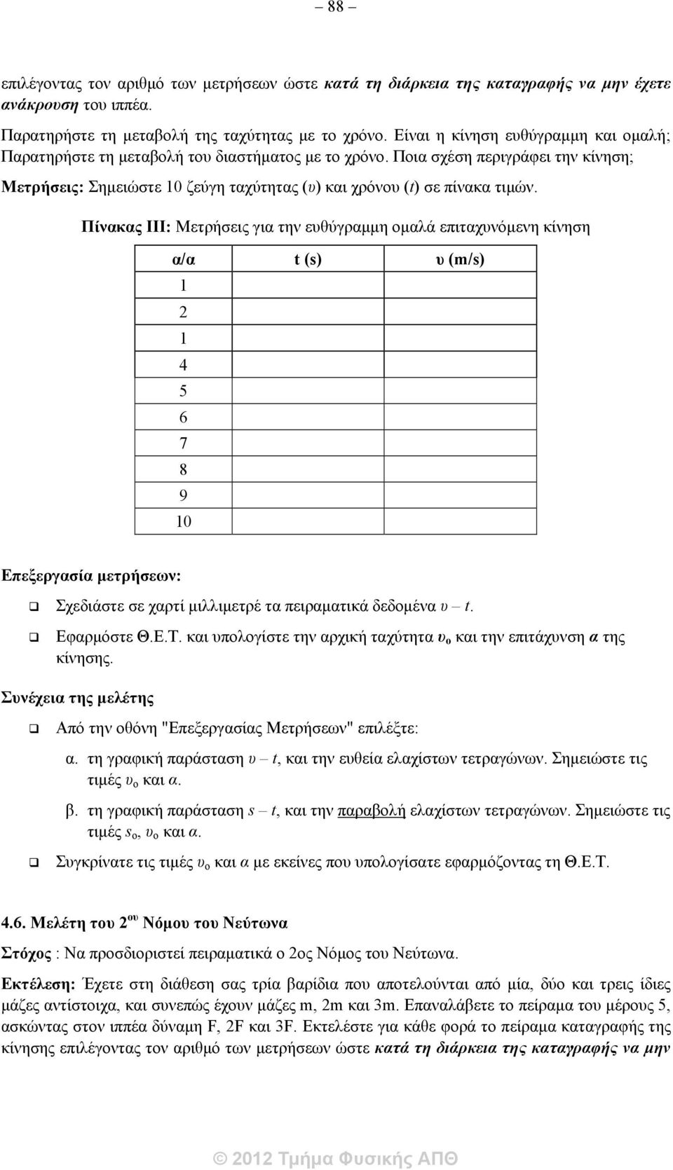 Πίνακας III: Μετρήσεις για την ευθύγραμμη ομαλά επιταχυνόμενη κίνηση α/α t (s) υ (m/s) 1 2 1 4 5 6 7 8 9 10 Επεξεργασία μετρήσεων: Σχεδιάστε σε χαρτί μιλλιμετρέ τα πειραματικά δεδομένα υ t.