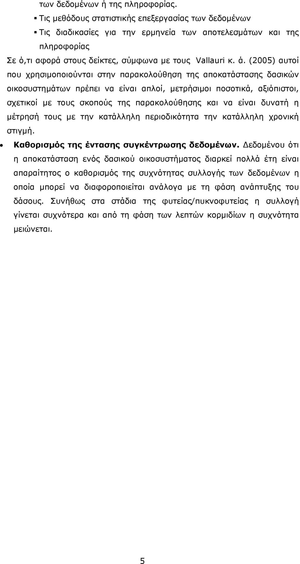 (2005) αυτοί που χρησιμοποιούνται στην παρακολούθηση της αποκατάστασης δασικών οικοσυστημάτων πρέπει να είναι απλοί, μετρήσιμοι ποσοτικά, αξιόπιστοι, σχετικοί με τους σκοπούς της παρακολούθησης και