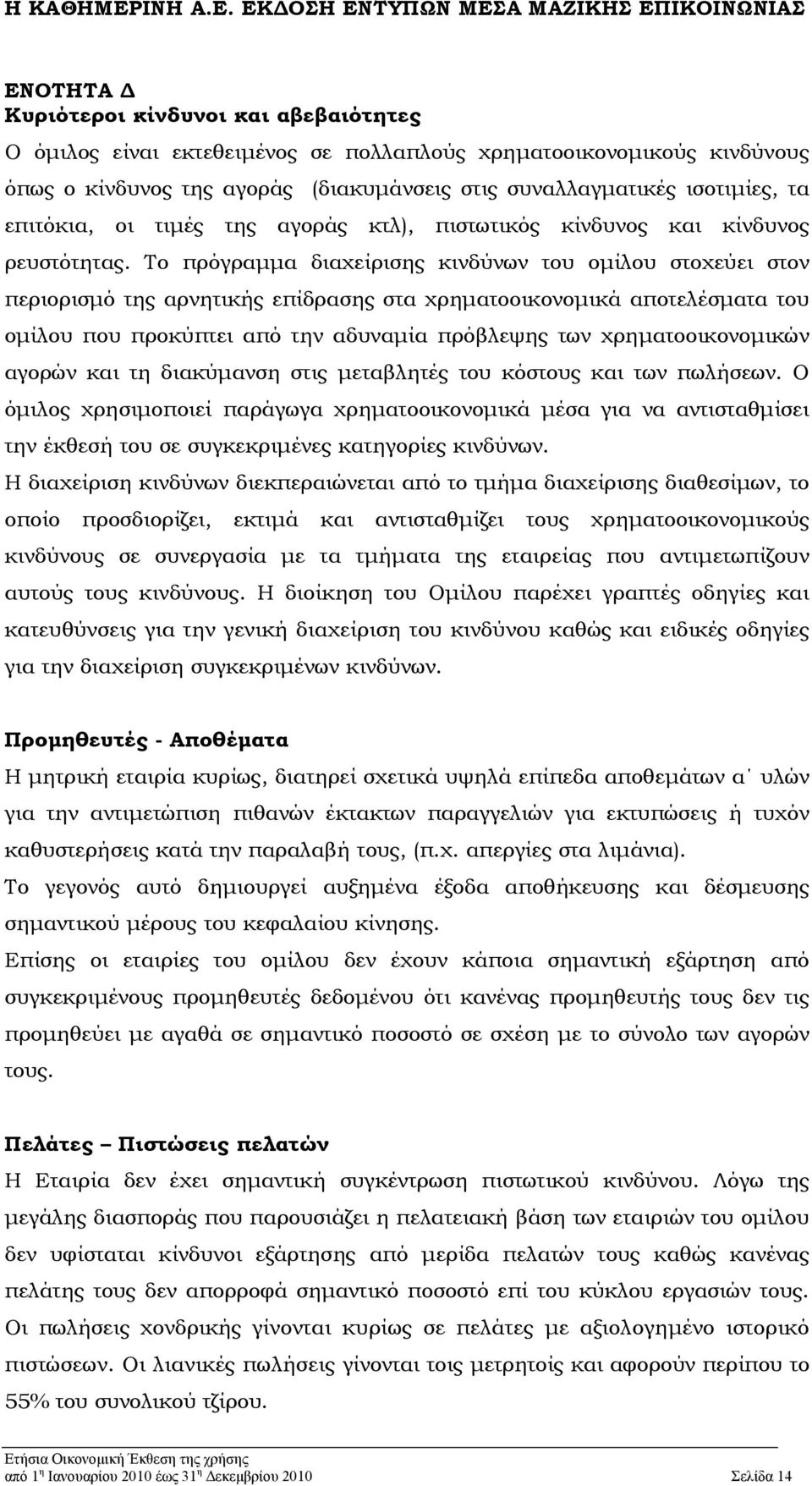 Το πρόγραμμα διαχείρισης κινδύνων του ομίλου στοχεύει στον περιορισμό της αρνητικής επίδρασης στα χρηματοοικονομικά αποτελέσματα του ομίλου που προκύπτει από την αδυναμία πρόβλεψης των