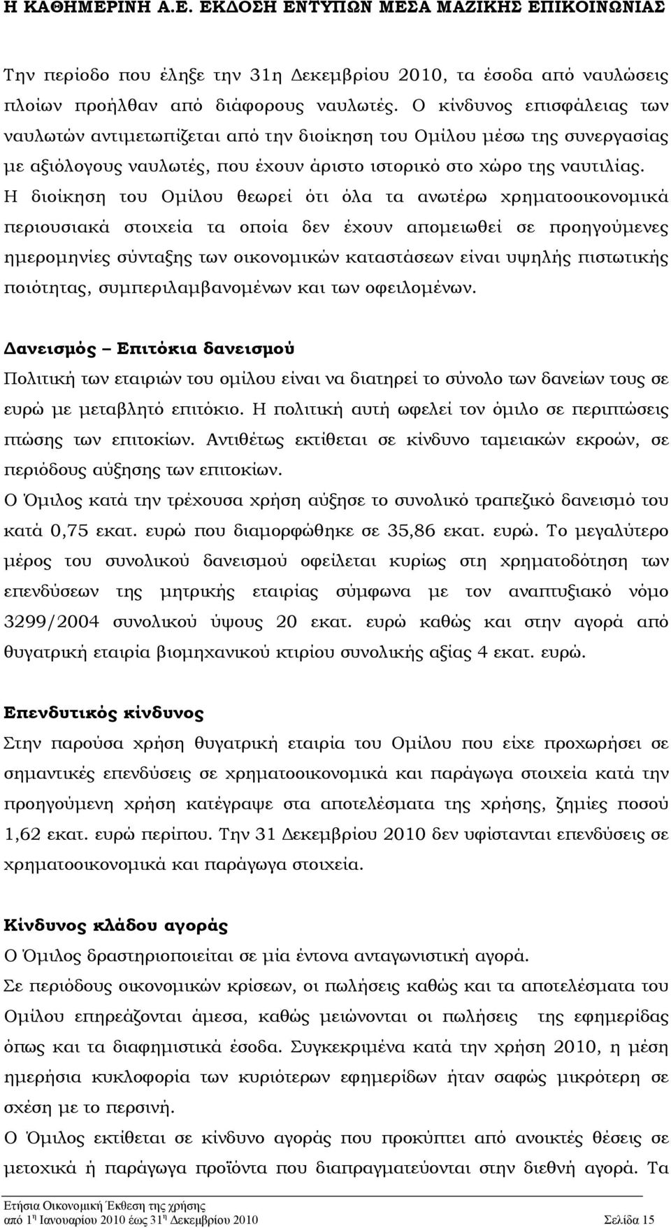 Η διοίκηση του Ομίλου θεωρεί ότι όλα τα ανωτέρω χρηματοοικονομικά περιουσιακά στοιχεία τα οποία δεν έχουν απομειωθεί σε προηγούμενες ημερομηνίες σύνταξης των οικονομικών καταστάσεων είναι υψηλής