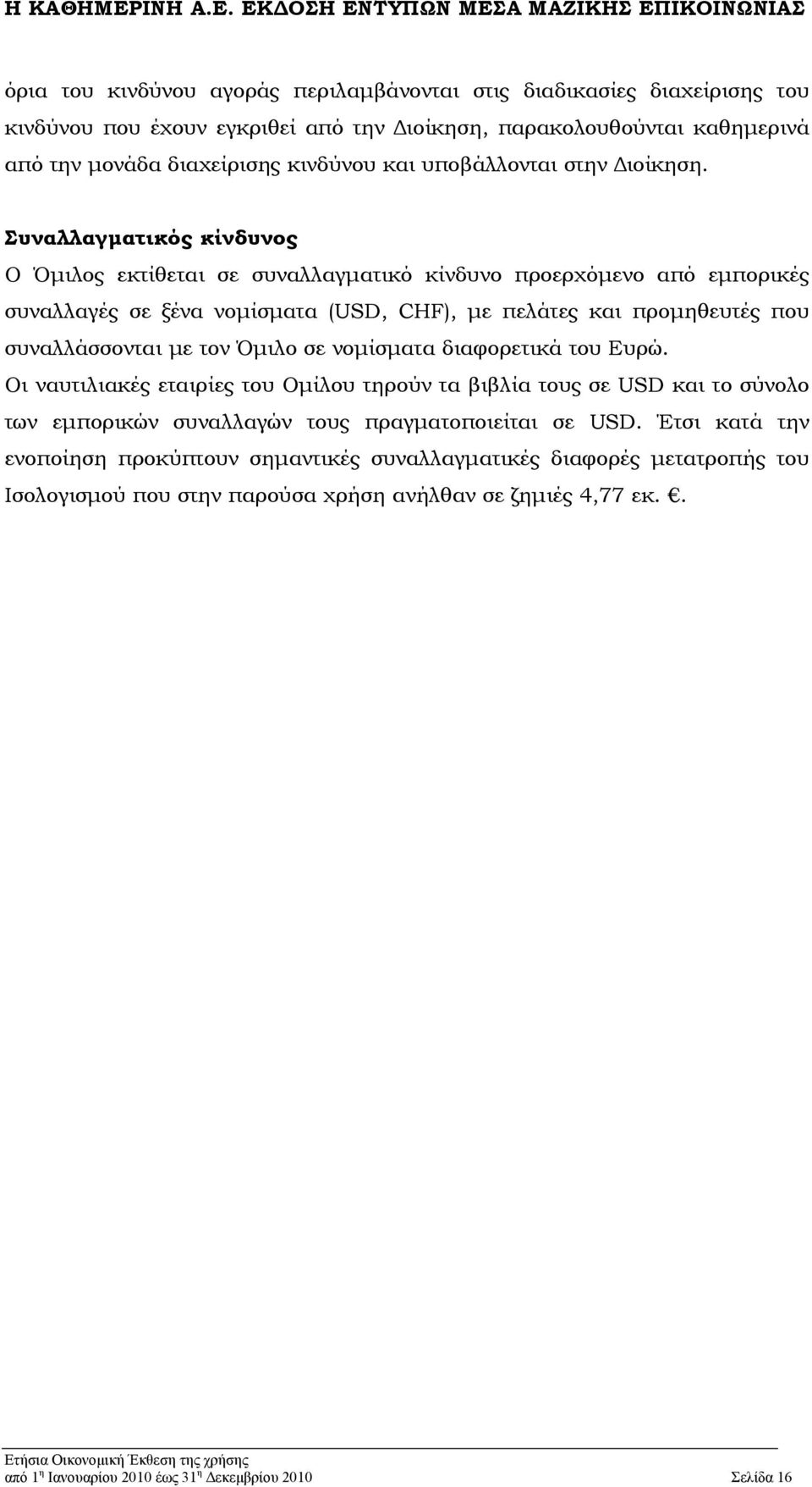 Συναλλαγματικός κίνδυνος Ο Όμιλος εκτίθεται σε συναλλαγματικό κίνδυνο προερχόμενο από εμπορικές συναλλαγές σε ξένα νομίσματα (USD, CHF), με πελάτες και προμηθευτές που συναλλάσσονται με τον Όμιλο