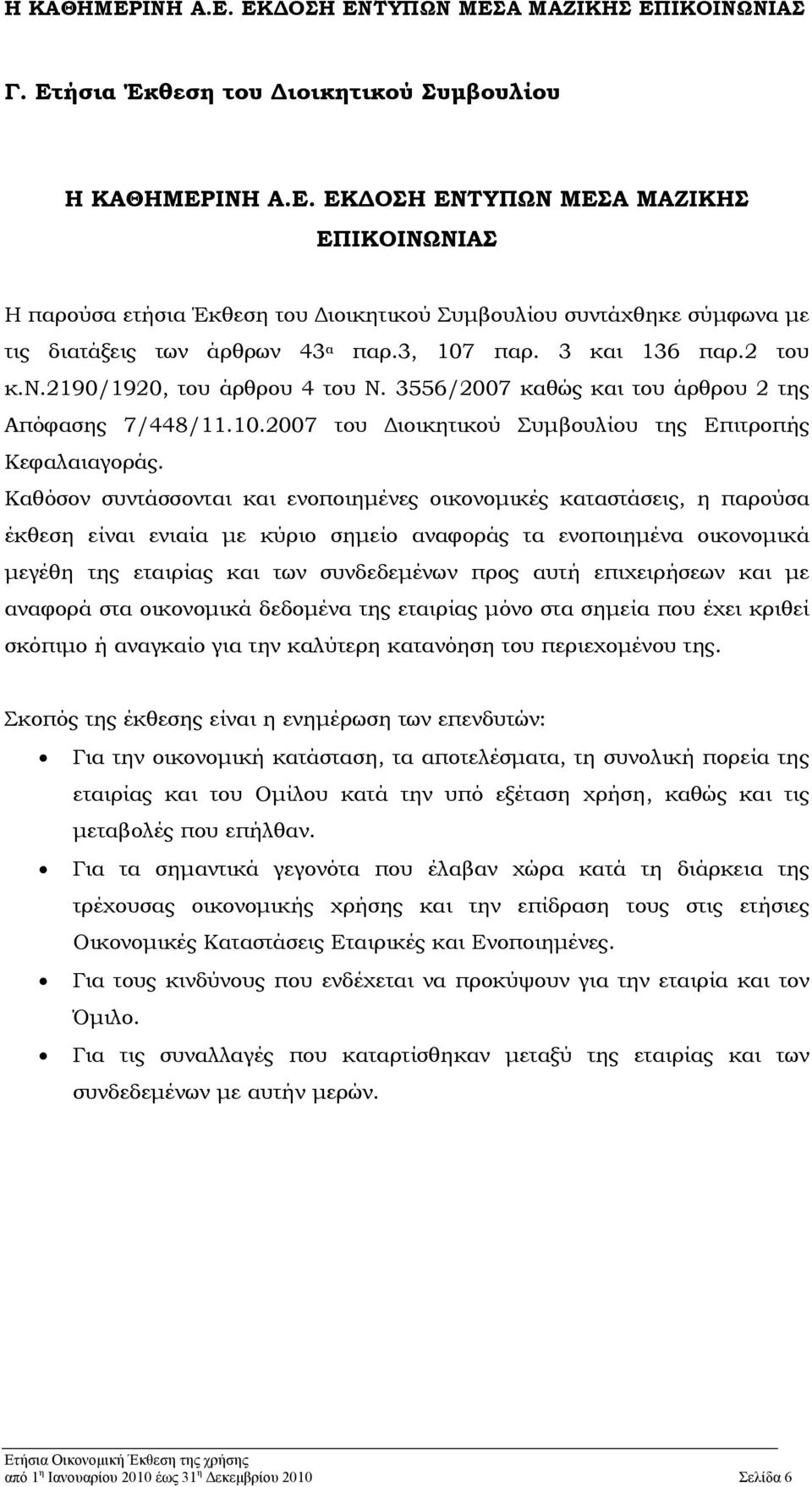 Καθόσον συντάσσονται και ενοποιημένες οικονομικές καταστάσεις, η παρούσα έκθεση είναι ενιαία με κύριο σημείο αναφοράς τα ενοποιημένα οικονομικά μεγέθη της εταιρίας και των συνδεδεμένων προς αυτή