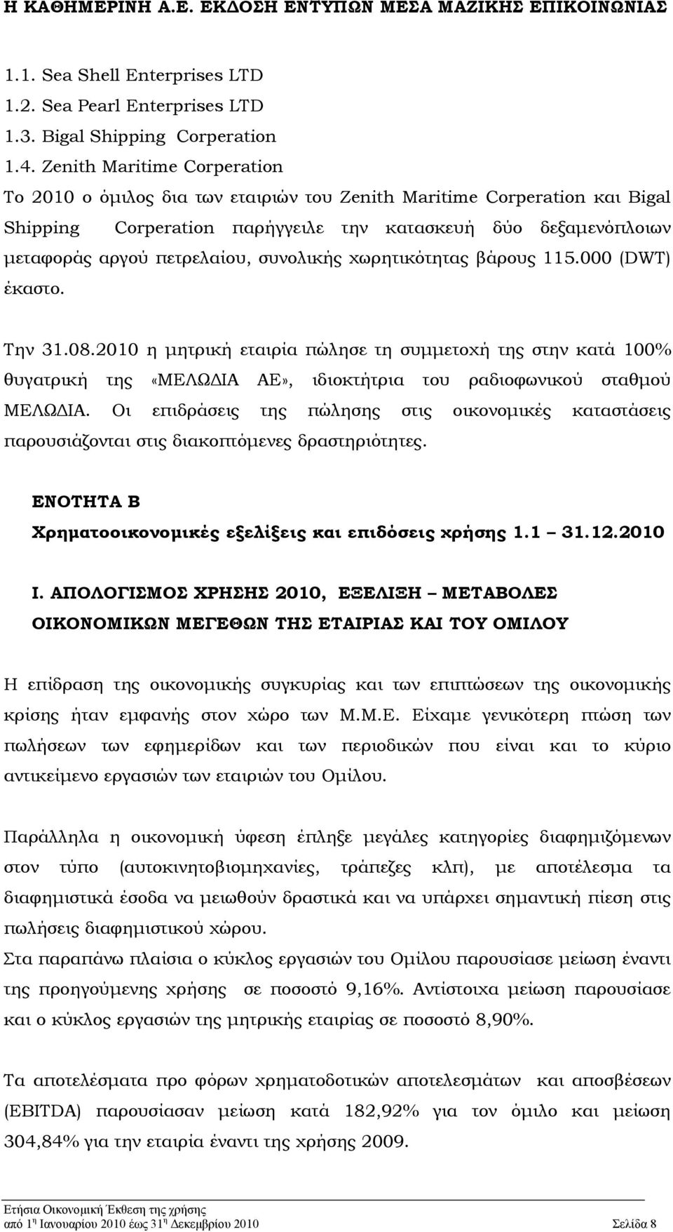 συνολικής χωρητικότητας βάρους 115.000 (DWT) έκαστο. Την 31.08.2010 η μητρική εταιρία πώλησε τη συμμετοχή της στην κατά 100% θυγατρική της «ΜΕΛΩΔΙΑ ΑΕ», ιδιοκτήτρια του ραδιοφωνικού σταθμού ΜΕΛΩΔΙΑ.