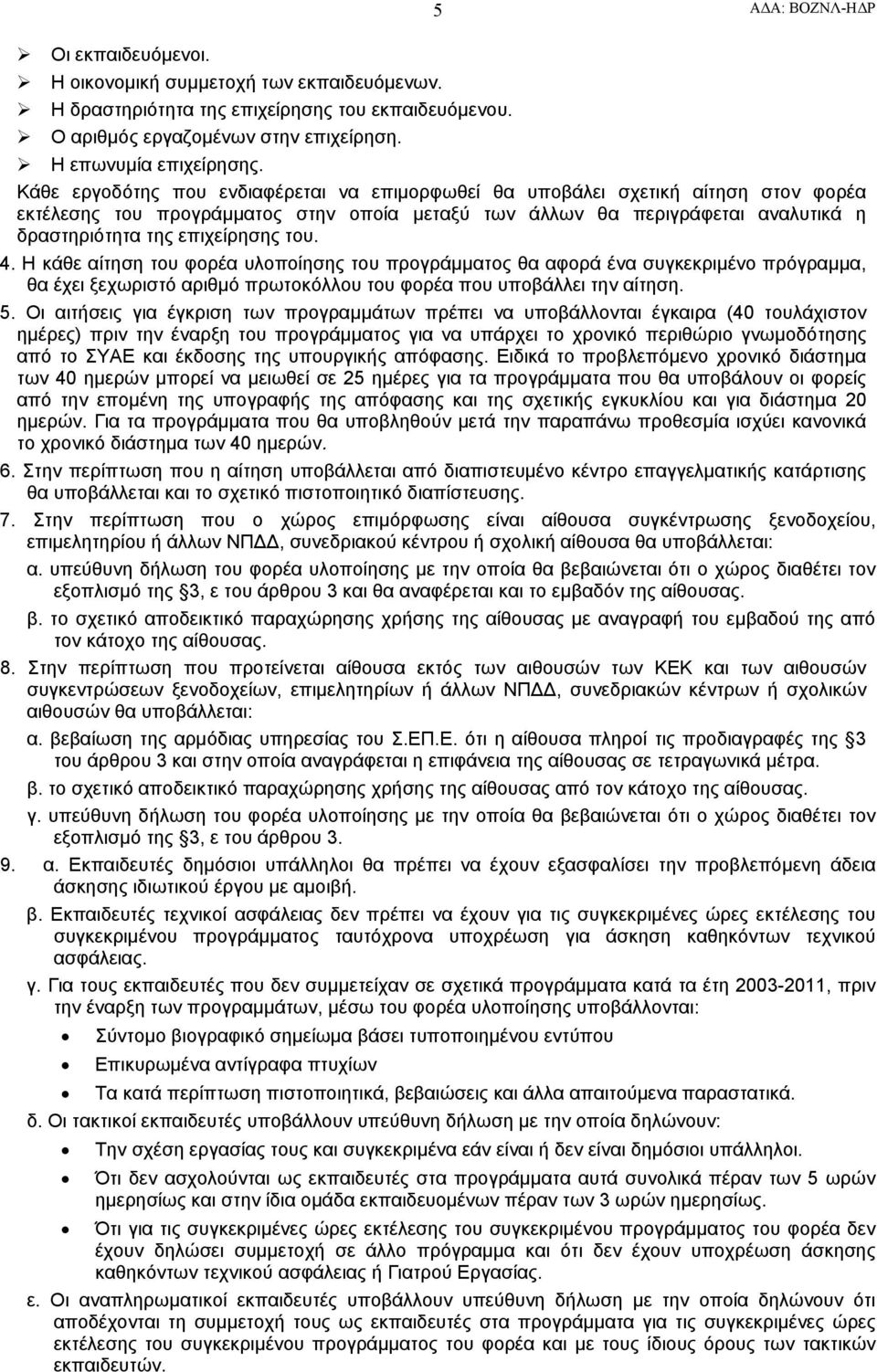 του. 4. Η κάθε αίτηση του φορέα υλοποίησης του προγράμματος θα αφορά ένα συγκεκριμένο πρόγραμμα, θα έχει ξεχωριστό αριθμό πρωτοκόλλου του φορέα που υποβάλλει την αίτηση. 5.