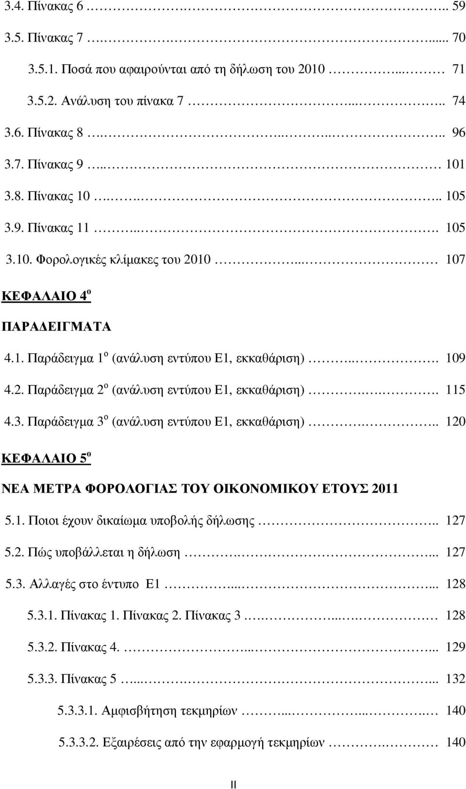 .. 115 4.3. Παράδειγµα 3 ο (ανάλυση εντύπου Ε1, εκκαθάριση)... 120 ΚΕΦΑΛΑΙΟ 5 ο ΝΕΑ ΜΕΤΡΑ ΦΟΡΟΛΟΓΙΑΣ ΤΟΥ ΟΙΚΟΝΟΜΙΚΟΥ ΕΤΟΥΣ 2011 5.1. Ποιοι έχουν δικαίωµα υποβολής δήλωσης.. 127 5.2. Πώς υποβάλλεται η δήλωση.