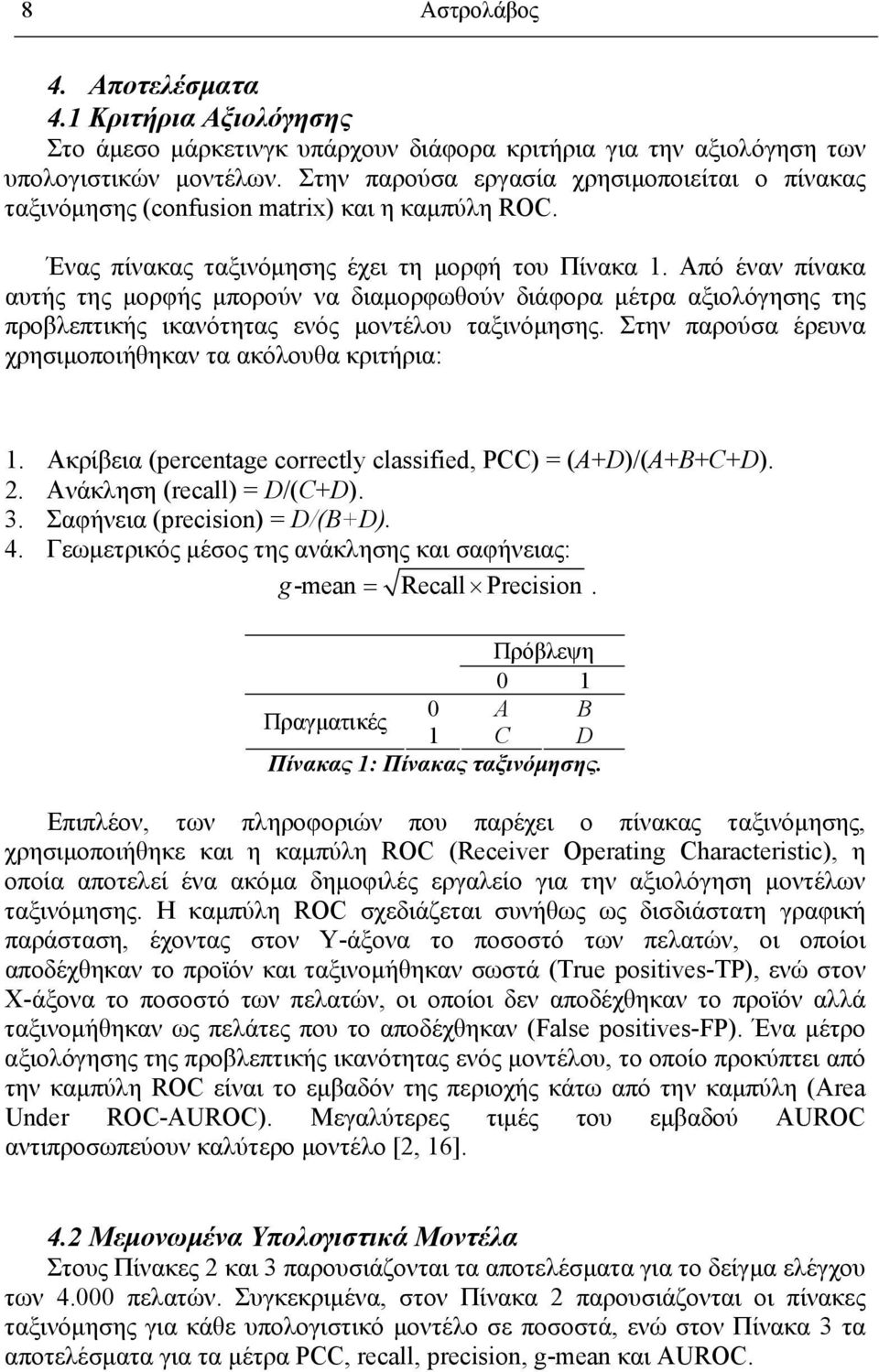 Από έναν πίνακα αυτής της μορφής μπορούν να διαμορφωθούν διάφορα μέτρα αξιολόγησης της προβλεπτικής ικανότητας ενός μοντέλου ταξινόμησης. Στην παρούσα έρευνα χρησιμοποιήθηκαν τα ακόλουθα κριτήρια: 1.