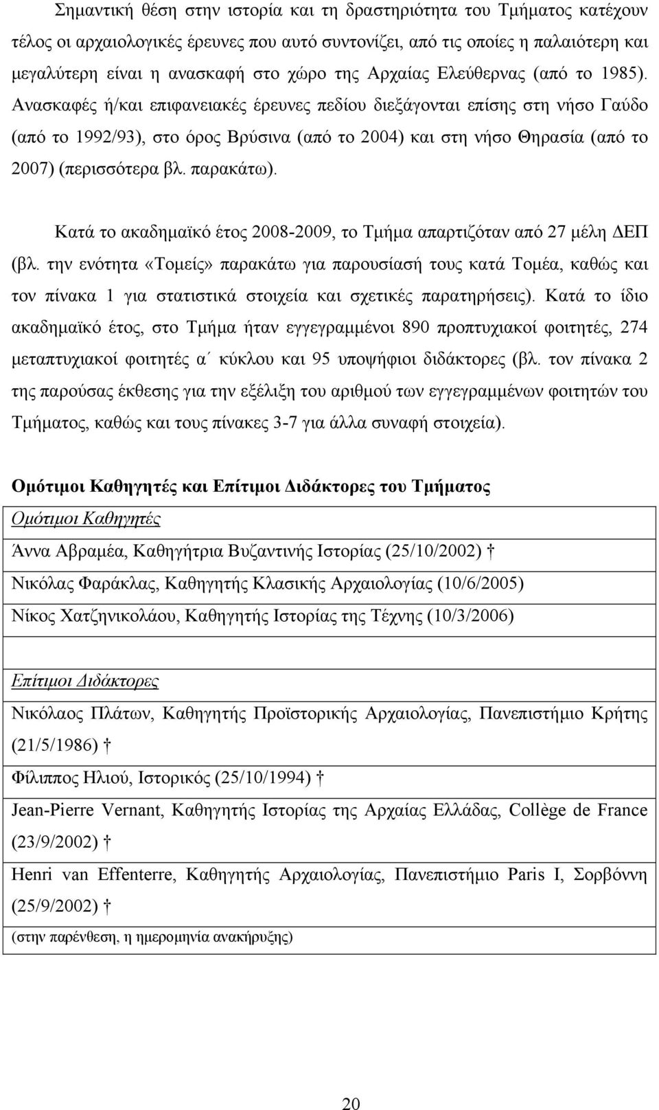 Ανασκαφές ή/και επιφανειακές έρευνες πεδίου διεξάγονται επίσης στη νήσο Γαύδο (από το 1992/93), στο όρος Βρύσινα (από το 2004) και στη νήσο Θηρασία (από το 2007) (περισσότερα βλ. παρακάτω).