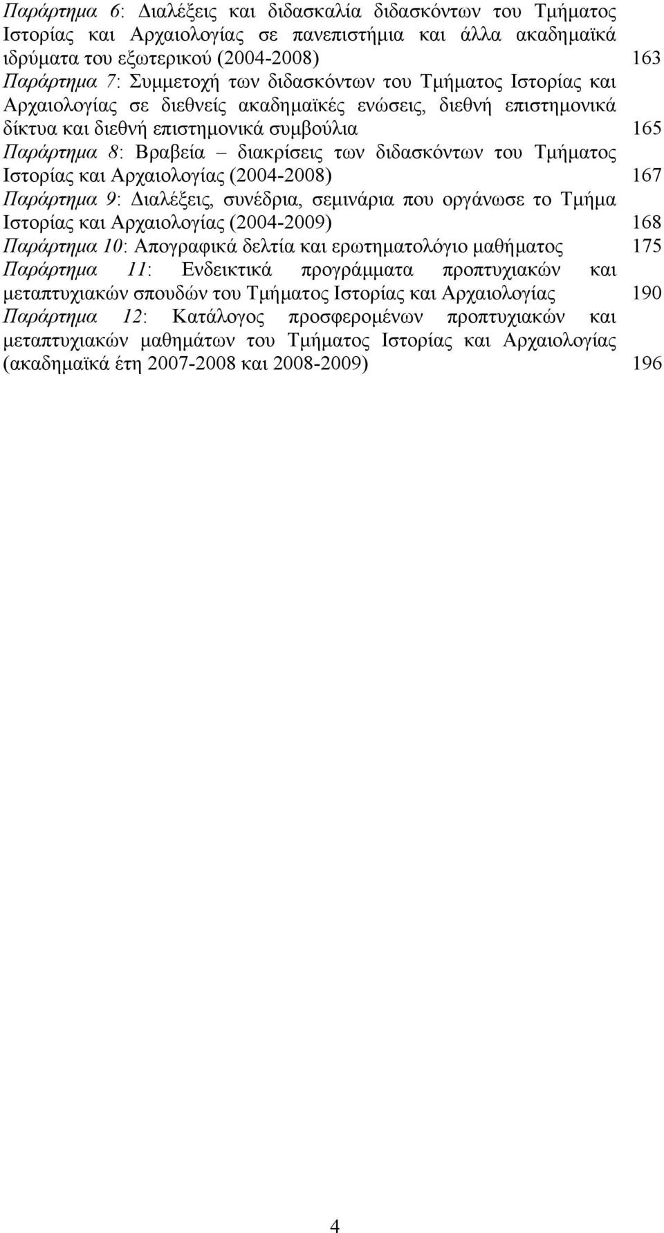 του Τµήµατος Ιστορίας και Αρχαιολογίας (2004-2008) 167 Παράρτηµα 9: ιαλέξεις, συνέδρια, σεµινάρια που οργάνωσε το Τµήµα Ιστορίας και Αρχαιολογίας (2004-2009) 168 Παράρτηµα 10: Απογραφικά δελτία και