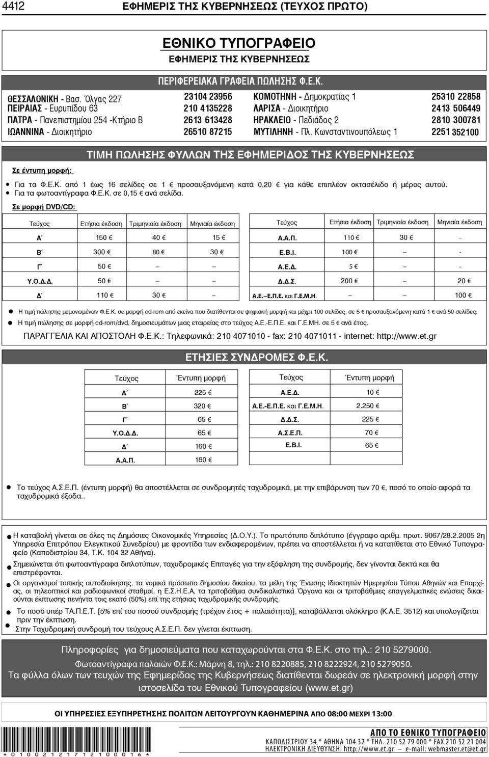 2810 300781 ΙΩΑΝΝΙΝΑ - ιοικητήριο 26510 87215 ΜΥΤΙΛΗΝΗ - Πλ. Κωνσταντινουπόλεως 1 2251 352100 Σε έντυπη μορφή: ΤΙΜΗ ΠΩΛΗΣΗΣ ΦΥΛΛΩΝ ΤΗΣ ΕΦΗΜΕΡΙ ΟΣ ΤΗΣ ΚΥΒΕΡΝΗΣΕΩΣ Για τα Φ.Ε.Κ. από 1 έως 16 σελίδες σε 1 προσαυξανόμενη κατά 0,20 για κάθε επιπλέον οκτασέλιδο ή μέρος αυτού.