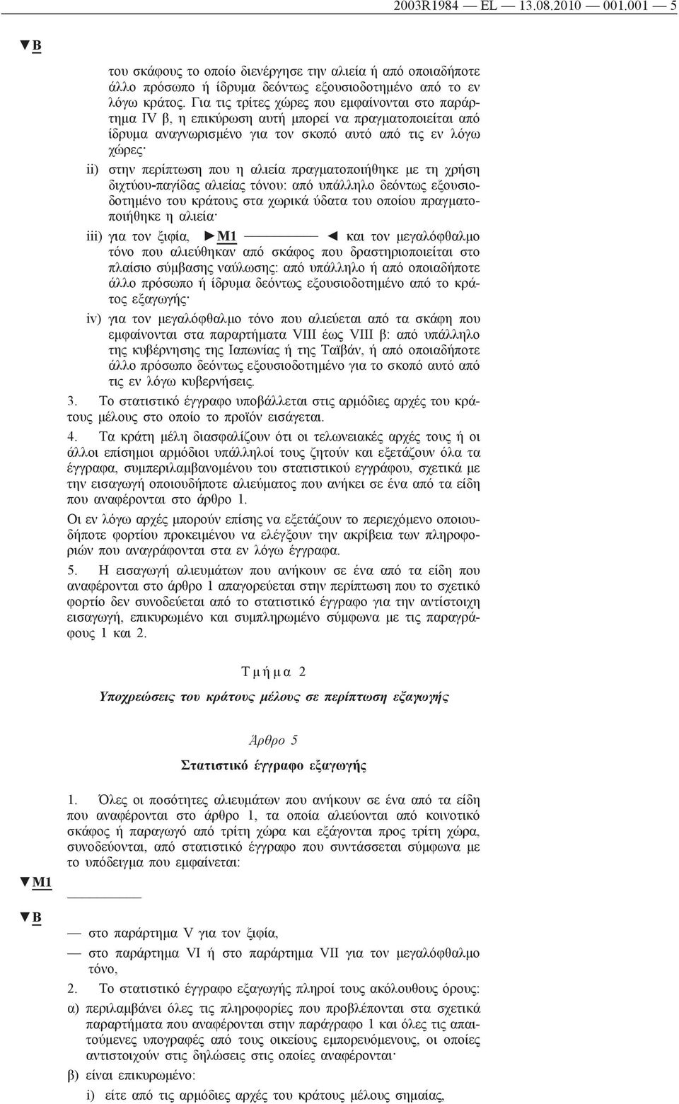 πραγματοποιήθηκε με τη χρήση διχτύου-παγίδας αλιείας τόνου: από υπάλληλο δεόντως εξουσιοδοτημένο του κράτους στα χωρικά ύδατα του οποίου πραγματοποιήθηκε η αλιεία iii) για τον ξιφία, M1 και τον