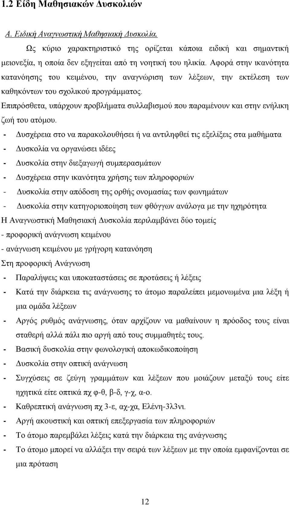 Επιπρόσθετα, υπάρχουν προβλήματα συλλαβισμού που παραμένουν και στην ενήλικη ζωή του ατόμου.