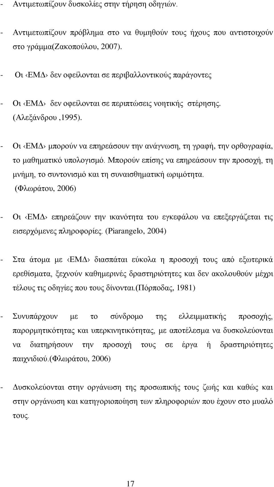 - Οι ΕΜΔ μπορούν να επηρεάσουν την ανάγνωση, τη γραφή, την ορθογραφία, το μαθηματικό υπολογισμό. Μπορούν επίσης να επηρεάσουν την προσοχή, τη μνήμη, το συντονισμό και τη συναισθηματική ωριμότητα.