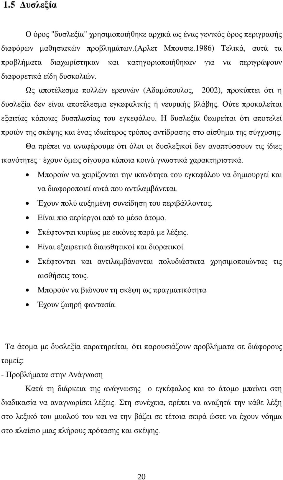 Ως αποτέλεσμα πολλών ερευνών (Αδαμόπουλος, 22), προκύπτει ότι η δυσλεξία δεν είναι αποτέλεσμα εγκεφαλικής ή νευρικής βλάβης. Ούτε προκαλείται εξαιτίας κάποιας δυσπλασίας του εγκεφάλου.