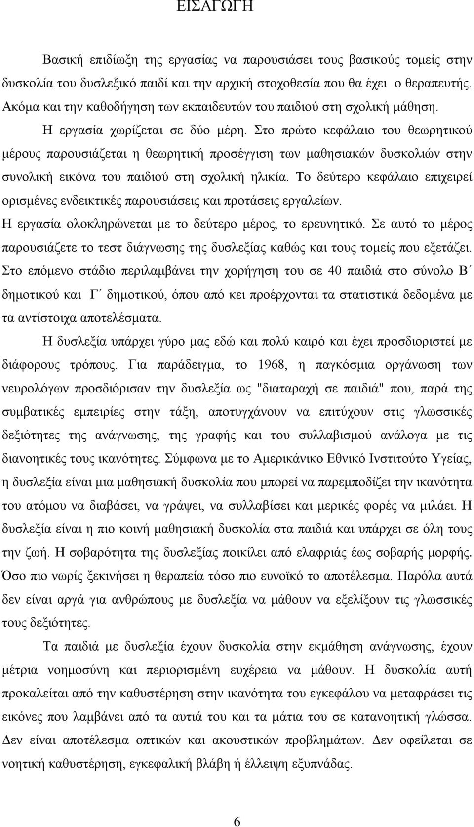 Στο πρώτο κεφάλαιο του θεωρητικού μέρους παρουσιάζεται η θεωρητική προσέγγιση των μαθησιακών δυσκολιών στην συνολική εικόνα του παιδιού στη σχολική ηλικία.