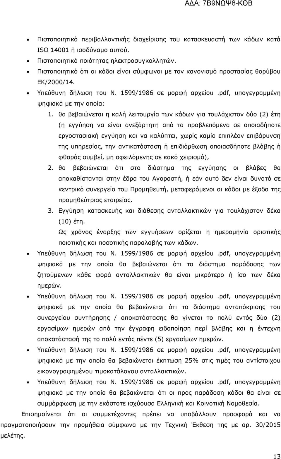 θα βεβαιώνεται η καλή λειτουργία των κάδων για τουλάχιστον δύο (2) έτη (η εγγύηση να είναι ανεξάρτητη από τα προβλεπόµενα σε οποιαδήποτε εργοστασιακή εγγύηση και να καλύπτει, χωρίς καµία επιπλέον