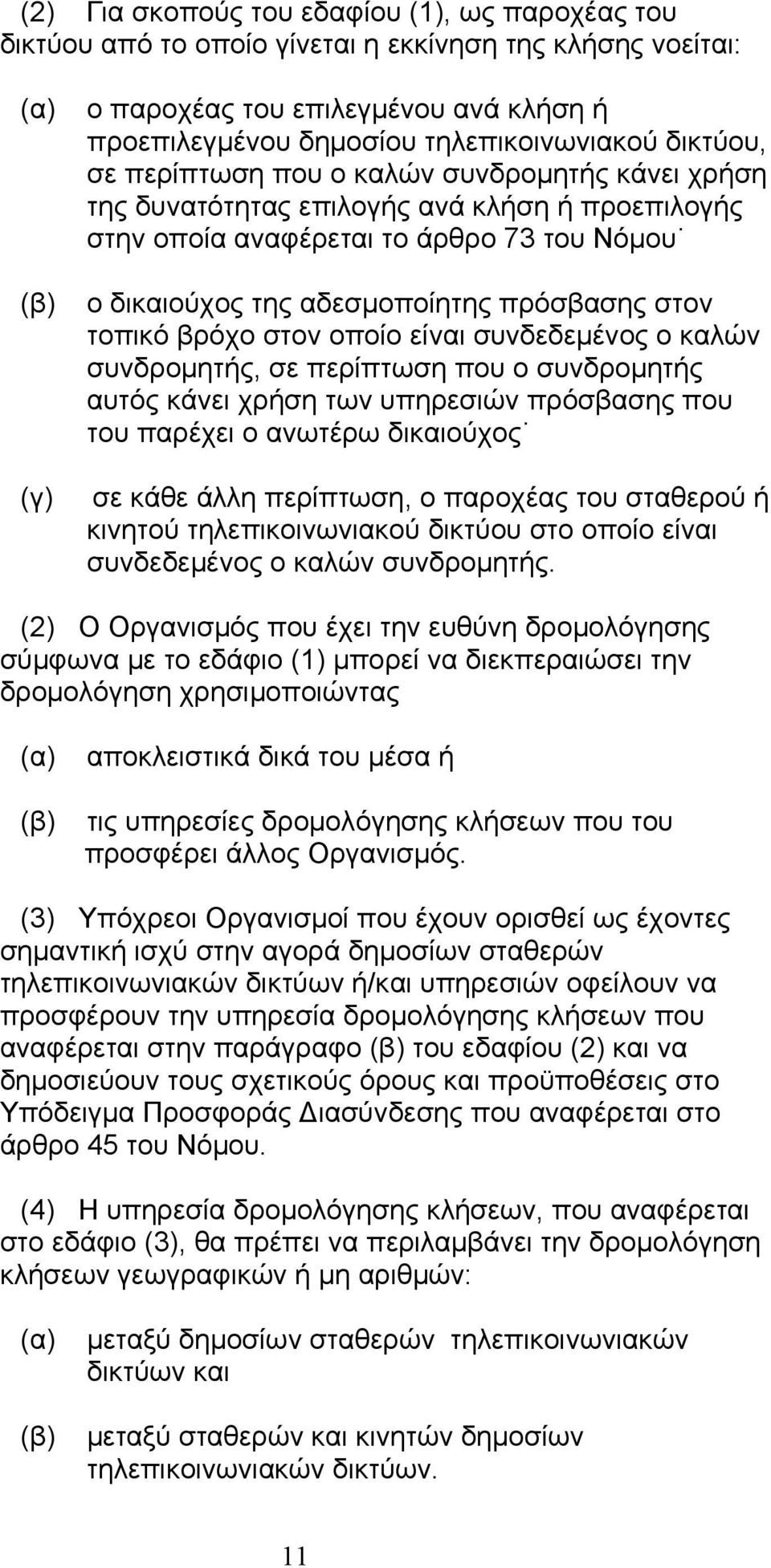 τοπικό βρόχο στον οποίο είναι συνδεδεµένος ο καλών συνδροµητής, σε περίπτωση που ο συνδροµητής αυτός κάνει χρήση των υπηρεσιών πρόσβασης που του παρέχει ο ανωτέρω δικαιούχος σε κάθε άλλη περίπτωση, ο