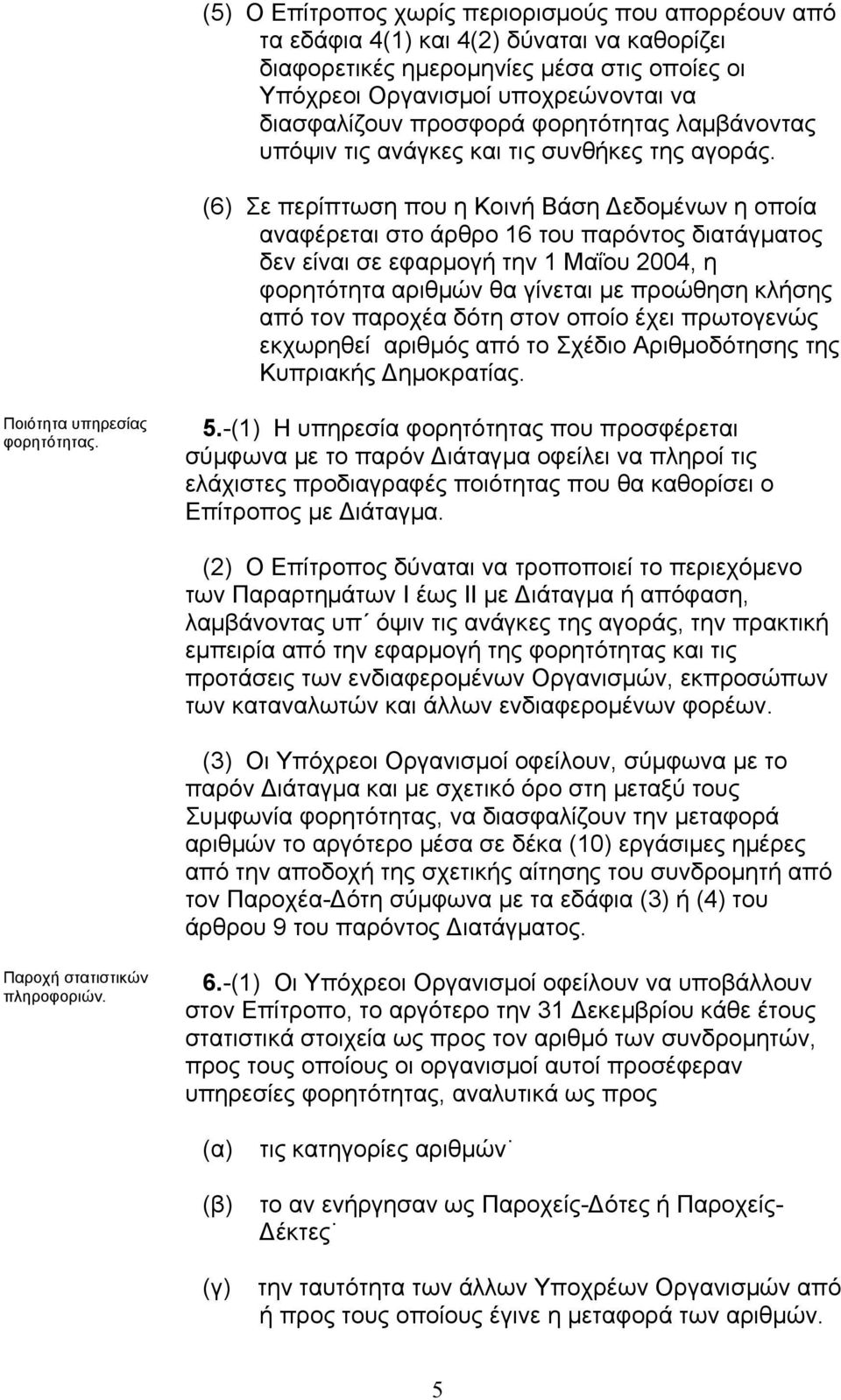 (6) Σε περίπτωση που η Κοινή Βάση εδοµένων η οποία αναφέρεται στο άρθρο 16 του παρόντος διατάγµατος δεν είναι σε εφαρµογή την 1 Μαΐου 2004, η φορητότητα αριθµών θα γίνεται µε προώθηση κλήσης από τον