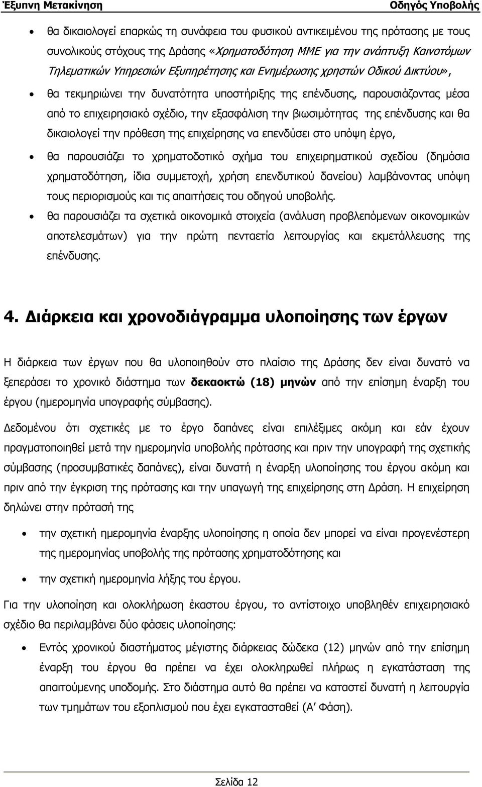 δικαιολογεί την πρόθεση της επιχείρησης να επενδύσει στο υπόψη έργο, θα παρουσιάζει το χρηματοδοτικό σχήμα του επιχειρηματικού σχεδίου (δημόσια χρηματοδότηση, ίδια συμμετοχή, χρήση επενδυτικού