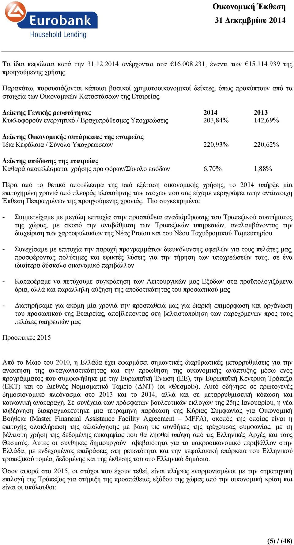 είκτης Γενικής ρευστότητας 2014 2013 Κυκλοφορούν ενεργητικό / Βραχυπρόθεσµες Υποχρεώσεις 203,84% 142,69% είκτης Οικονοµικής αυτάρκειας της εταιρείας Ίδια Κεφάλαια / Σύνολο Υποχρεώσεων 220,93% 220,62%