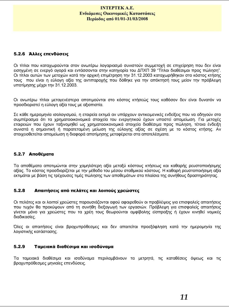 2003 καταχωρήθηκαν στο κόστος κτήσης τους που είναι η εύλογη αξία της αντιπαροχής που δόθηκε για την απόκτησή τους μείον την πρόβλεψη υποτίμησης μέχρι την 31.12.2003. Οι ανωτέρω τίτλοι μεταγενέστερα αποτιμούνται στο κόστος κτήσεώς τους καθόσον δεν είναι δυνατόν να προσδιοριστεί η εύλογη αξία τους με αξιοπιστία.