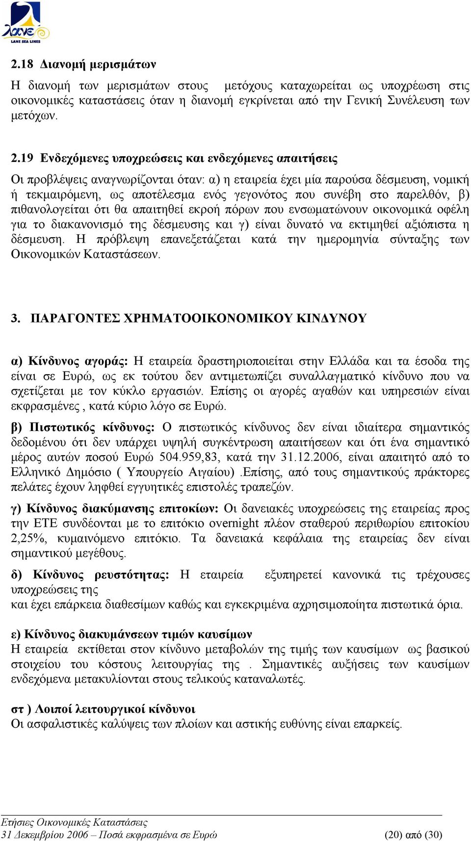 παρελθόν, β) πιθανολογείται ότι θα απαιτηθεί εκροή πόρων που ενσωματώνουν οικονομικά οφέλη για το διακανονισμό της δέσμευσης και γ) είναι δυνατό να εκτιμηθεί αξιόπιστα η δέσμευση.