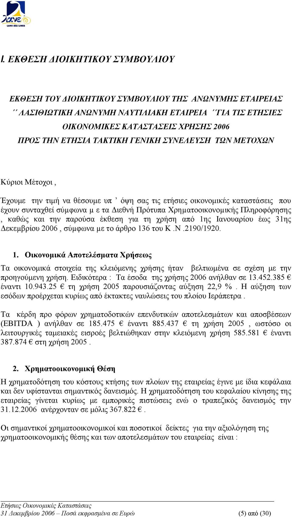 Πληροφόρησης, καθώς και την παρούσα έκθεση για τη χρήση από 1ης Ιανουαρίου έως 31ης Δεκεµβρίου 2006, σύµφωνα µε το άρθρο 136 του Κ.Ν.2190/1920. 1. Οικονομικά Αποτελέσματα Χρήσεως Τα οικονομικά στοιχεία της κλειόμενης χρήσης ήταν βελτιωμένα σε σχέση με την προηγούμενη χρήση.