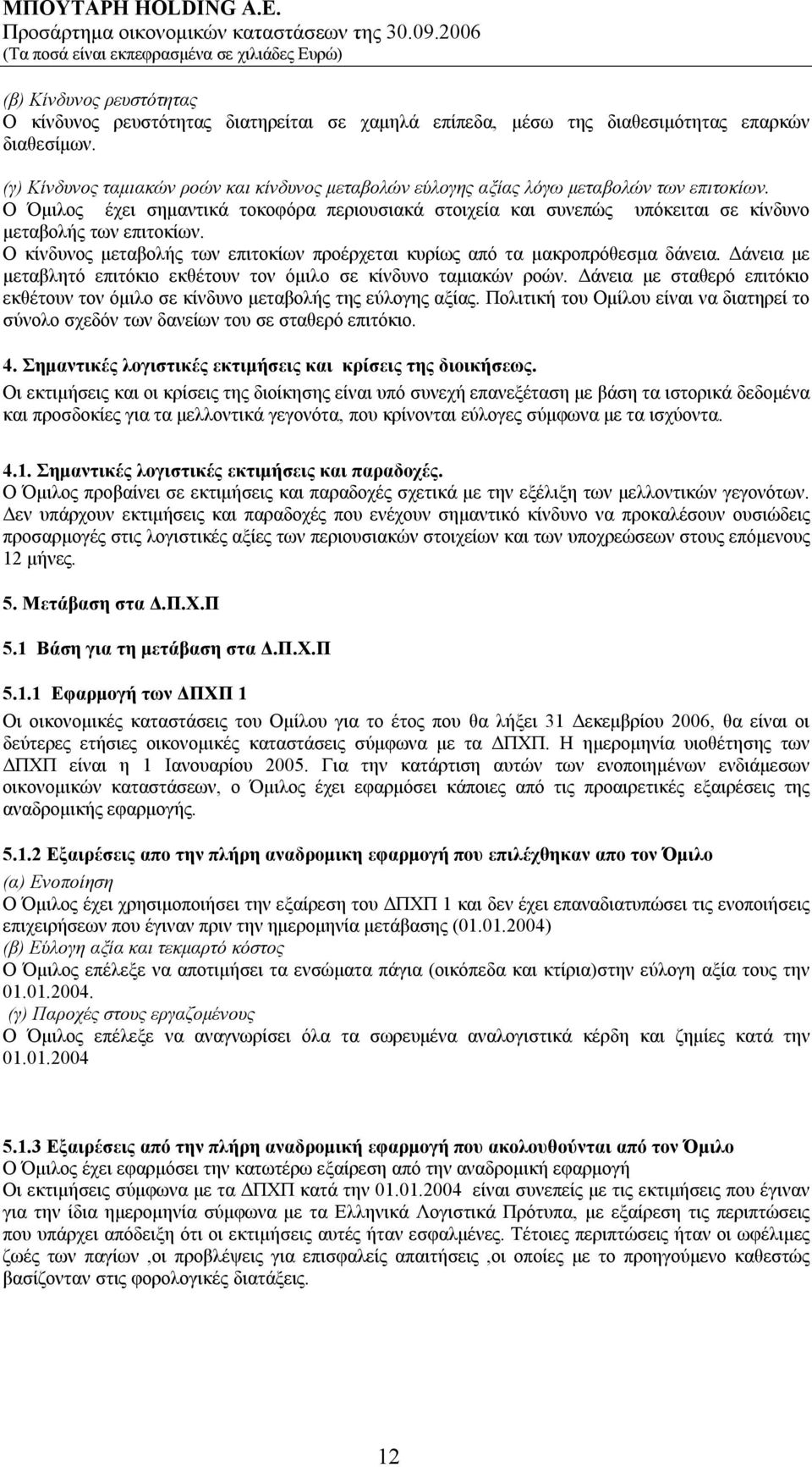 Ο κίνδυνος μεταβολής των επιτοκίων προέρχεται κυρίως από τα μακροπρόθεσμα δάνεια. Δάνεια με μεταβλητό επιτόκιο εκθέτουν τον όμιλο σε κίνδυνο ταμιακών ροών.