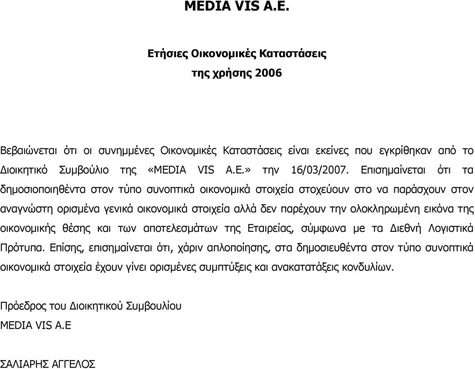 Επισημαίνεται ότι τα δημοσιοποιηθέντα στον τύπο συνοπτικά οικονομικά στοιχεία στοχεύουν στο να παράσχουν στον αναγνώστη ορισμένα γενικά οικονομικά στοιχεία αλλά δεν παρέχουν την