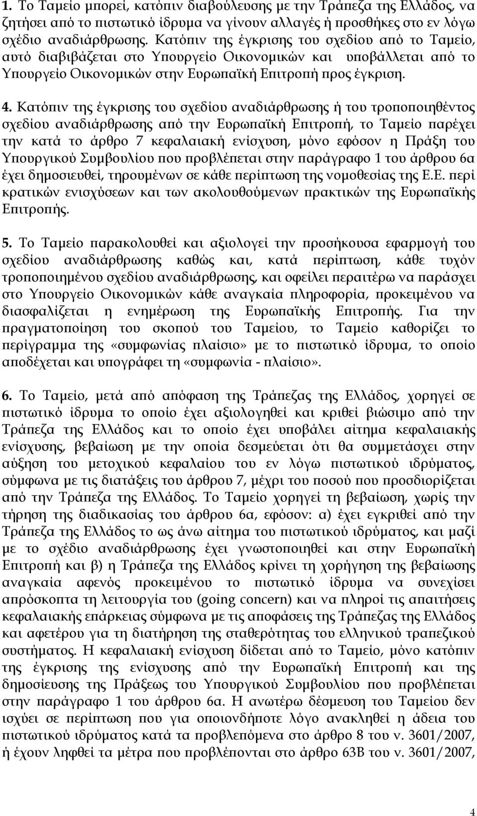 Κατόπιν της έγκρισης του σχεδίου αναδιάρθρωσης ή του τροποποιηθέντος σχεδίου αναδιάρθρωσης από την Ευρωπαϊκή Επιτροπή, το Ταμείο παρέχει την κατά το άρθρο 7 κεφαλαιακή ενίσχυση, μόνο εφόσον η Πράξη