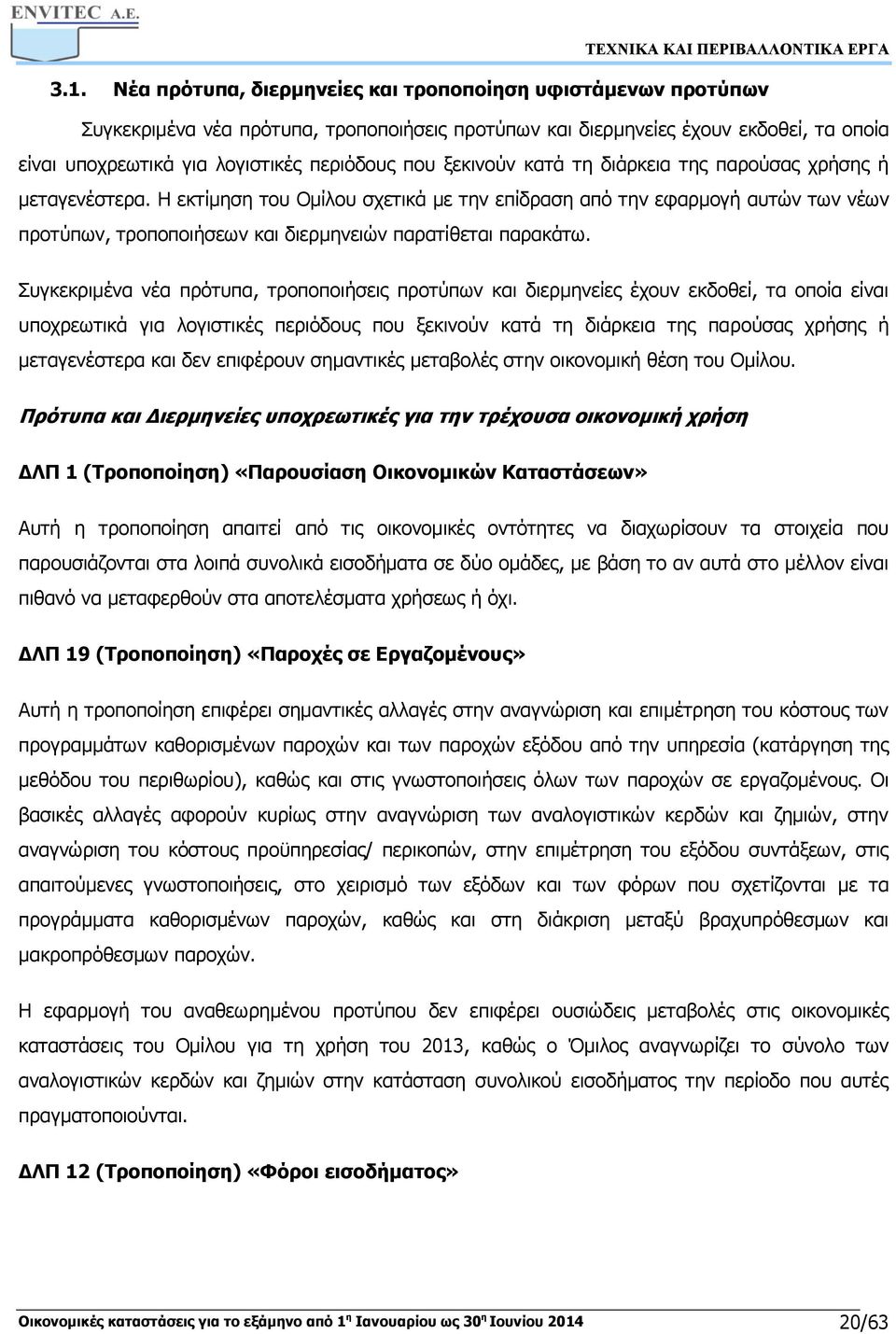 Η εκτίμηση του Ομίλου σχετικά με την επίδραση από την εφαρμογή αυτών των νέων προτύπων, τροποποιήσεων και διερμηνειών παρατίθεται παρακάτω.