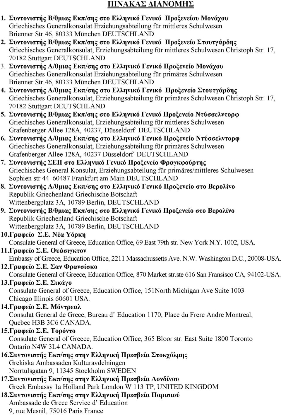 17, 70182 Stuttgart DEUTSCHLAND 3. Συντονιστής Α/θμιας Εκπ/σης στο Ελληνικό Γενικό Προξενείο Μονάχου Griechisches Generalkonsulat Erziehungsabteilung für primäres Schulwesen Brienner Str.
