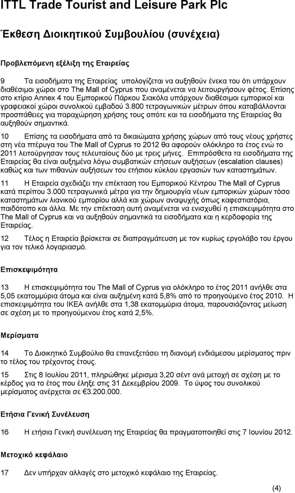 800 τετραγωνικών μέτρων όπου καταβάλλονται προσπάθειες για παραχώρηση χρήσης τους οπότε και τα εισοδήματα της Εταιρείας θα αυξηθούν σημαντικά.