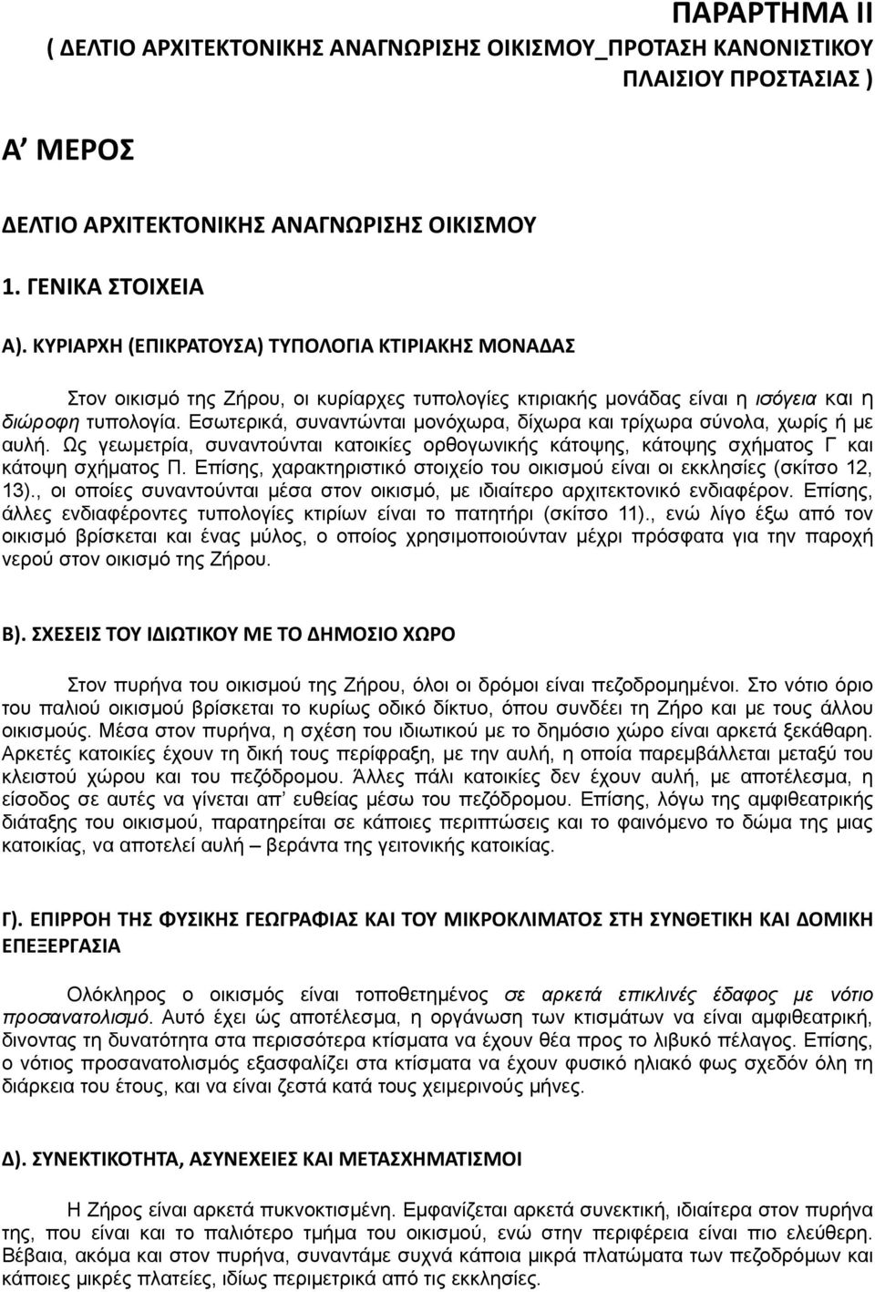 Εσωτερικά, συναντώνται μονόχωρα, δίχωρα και τρίχωρα σύνολα, χωρίς ή με αυλή. Ως γεωμετρία, συναντούνται κατοικίες ορθογωνικής κάτοψης, κάτοψης σχήματος Γ και κάτοψη σχήματος Π.