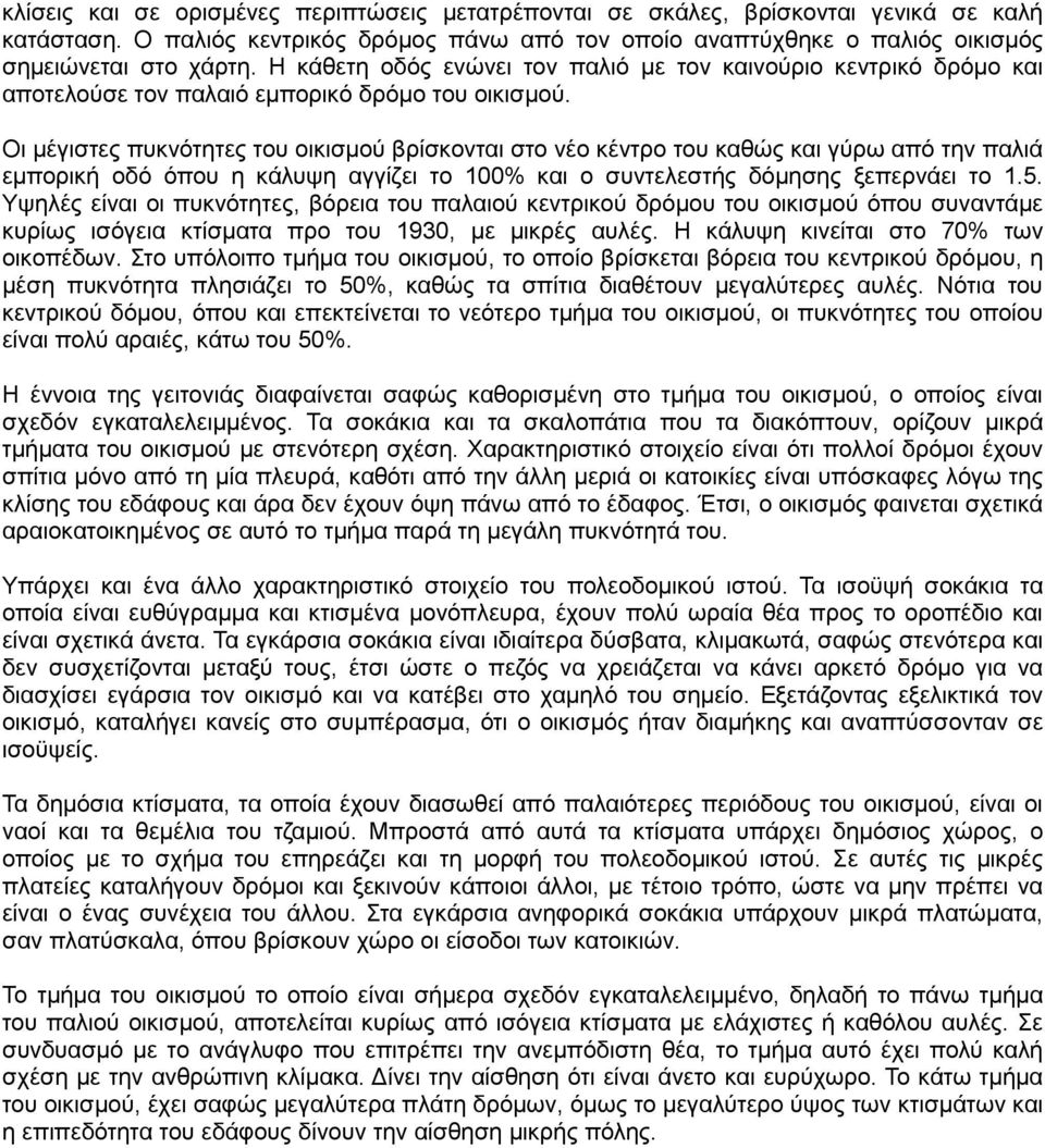 Οι μέγιστες πυκνότητες του οικισμού βρίσκονται στο νέο κέντρο του καθώς και γύρω από την παλιά εμπορική οδό όπου η κάλυψη αγγίζει το 100% και ο συντελεστής δόμησης ξεπερνάει το 1.5.