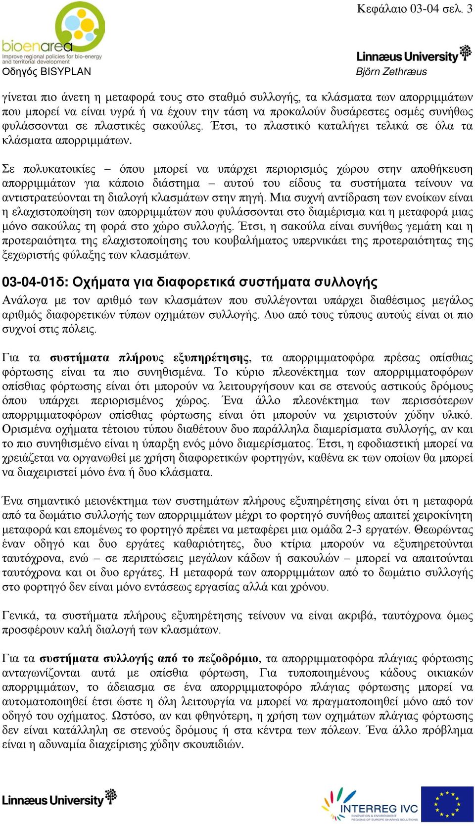 σακούλες. Έτσι, το πλαστικό καταλήγει τελικά σε όλα τα κλάσματα απορριμμάτων.