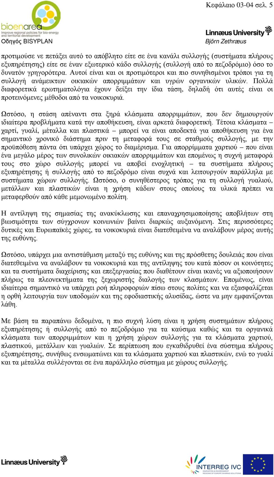 Αυτοί είναι και οι προτιμότεροι και πιο συνηθισμένοι τρόποι για τη συλλογή ανάμεικτων οικιακών απορριμμάτων και υγρών οργανικών υλικών.