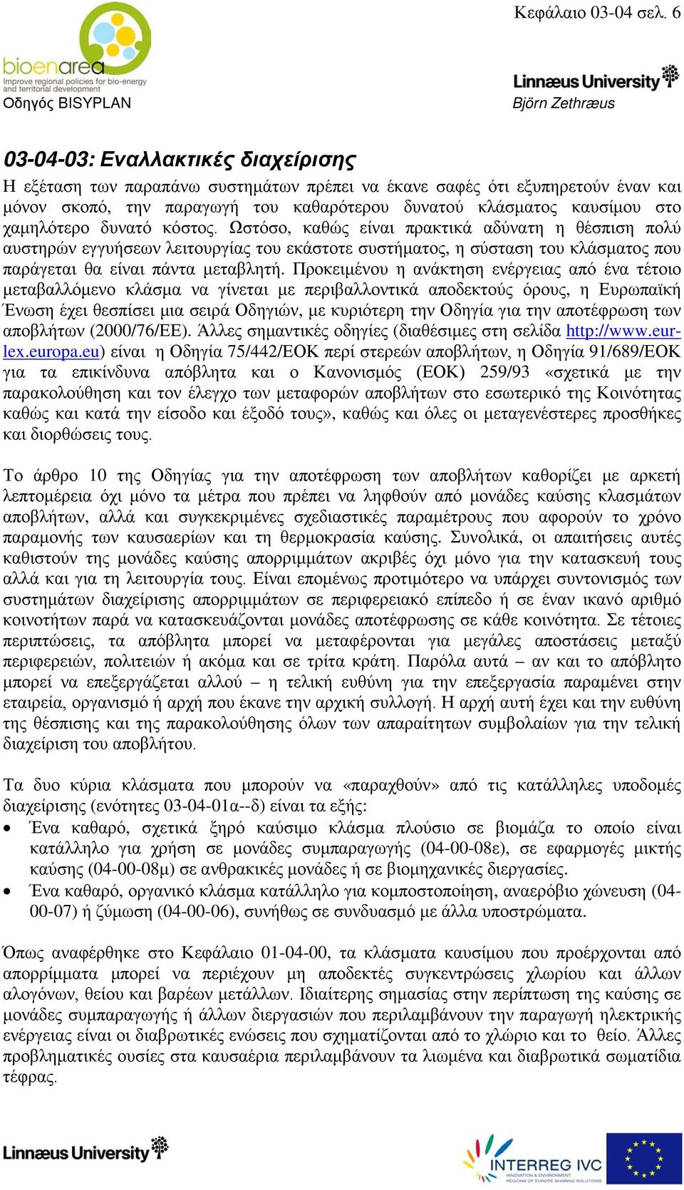 χαμηλότερο δυνατό κόστος. Ωστόσο, καθώς είναι πρακτικά αδύνατη η θέσπιση πολύ αυστηρών εγγυήσεων λειτουργίας του εκάστοτε συστήματος, η σύσταση του κλάσματος που παράγεται θα είναι πάντα μεταβλητή.